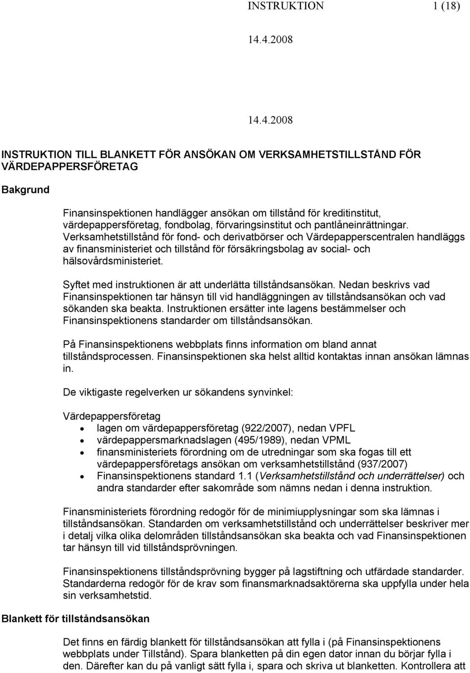 Verksamhetstillstånd för fnd- ch derivatbörser ch Värdepapperscentralen handläggs av finansministeriet ch tillstånd för försäkringsblag av scial- ch hälsvårdsministeriet.