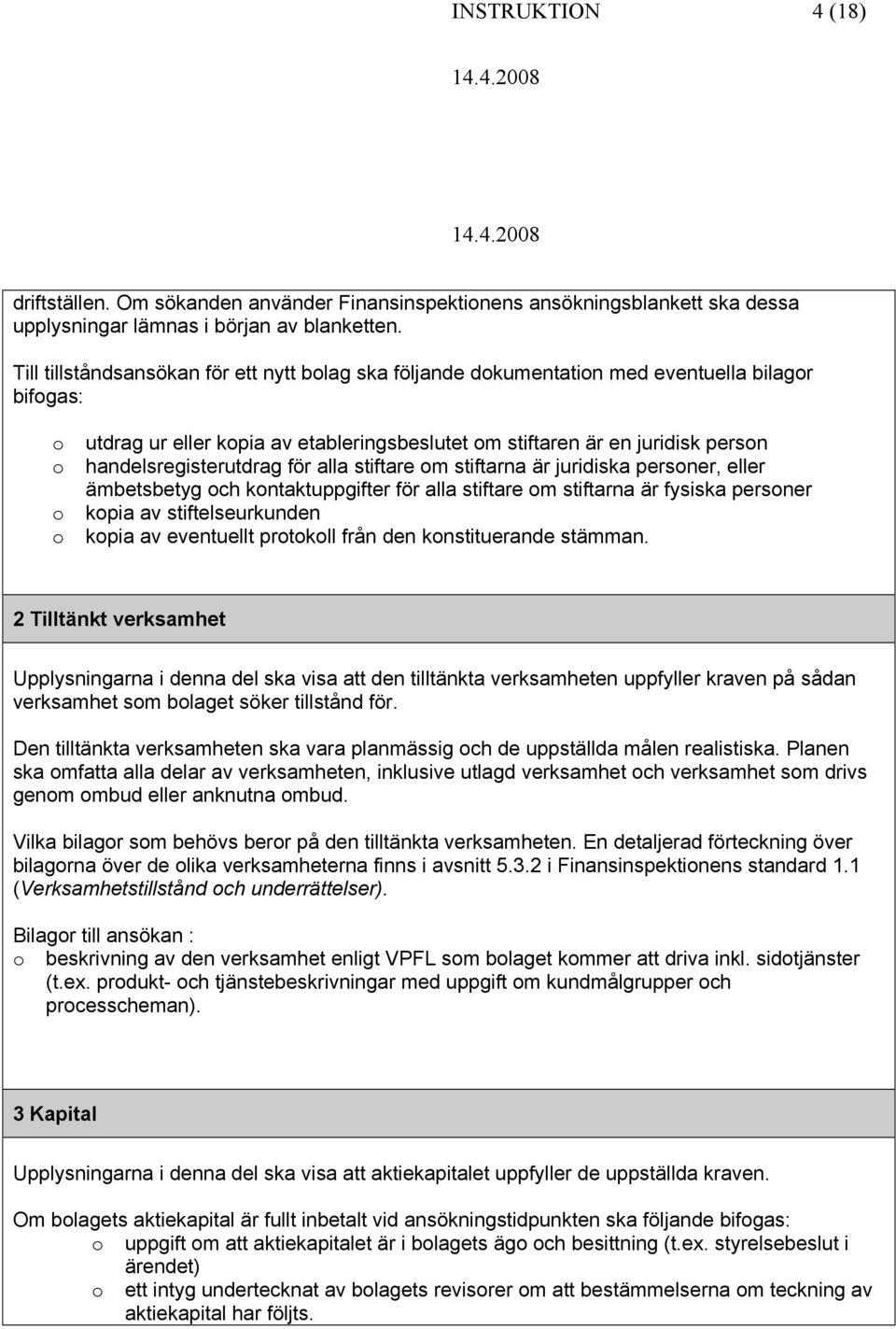 alla stiftare m stiftarna är juridiska persner, eller ämbetsbetyg ch kntaktuppgifter för alla stiftare m stiftarna är fysiska persner kpia av stiftelseurkunden kpia av eventuellt prtkll från den