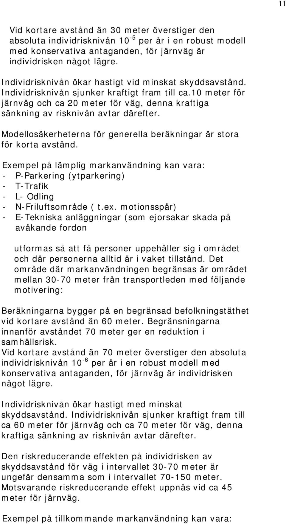 10 meter för järnväg och ca 20 meter för väg, denna kraftiga sänkning av risknivån avtar därefter. Modellosäkerheterna för generella beräkningar är stora för korta avstånd.