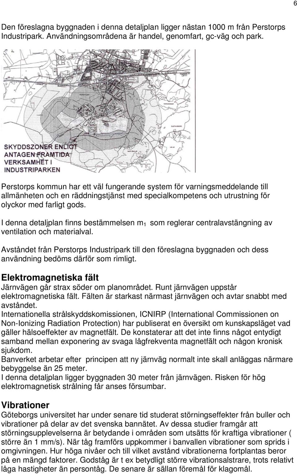 I denna detaljplan finns bestämmelsen m 1 som reglerar centralavstängning av ventilation och materialval.