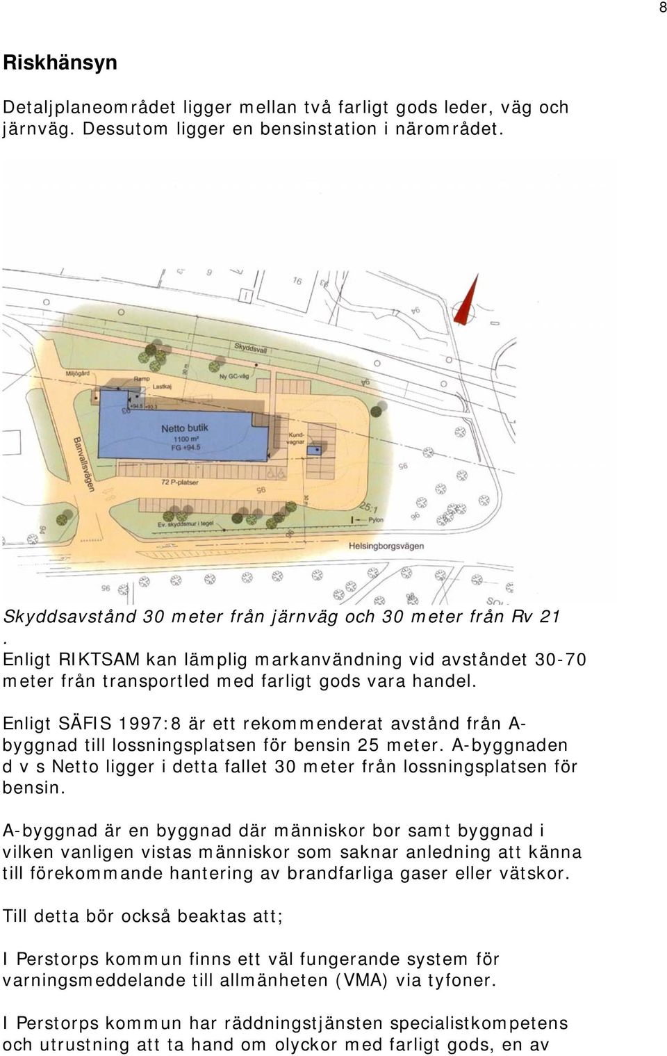 Enligt SÄFIS 1997:8 är ett rekommenderat avstånd från A- byggnad till lossningsplatsen för bensin 25 meter. A-byggnaden d v s Netto ligger i detta fallet 30 meter från lossningsplatsen för bensin.