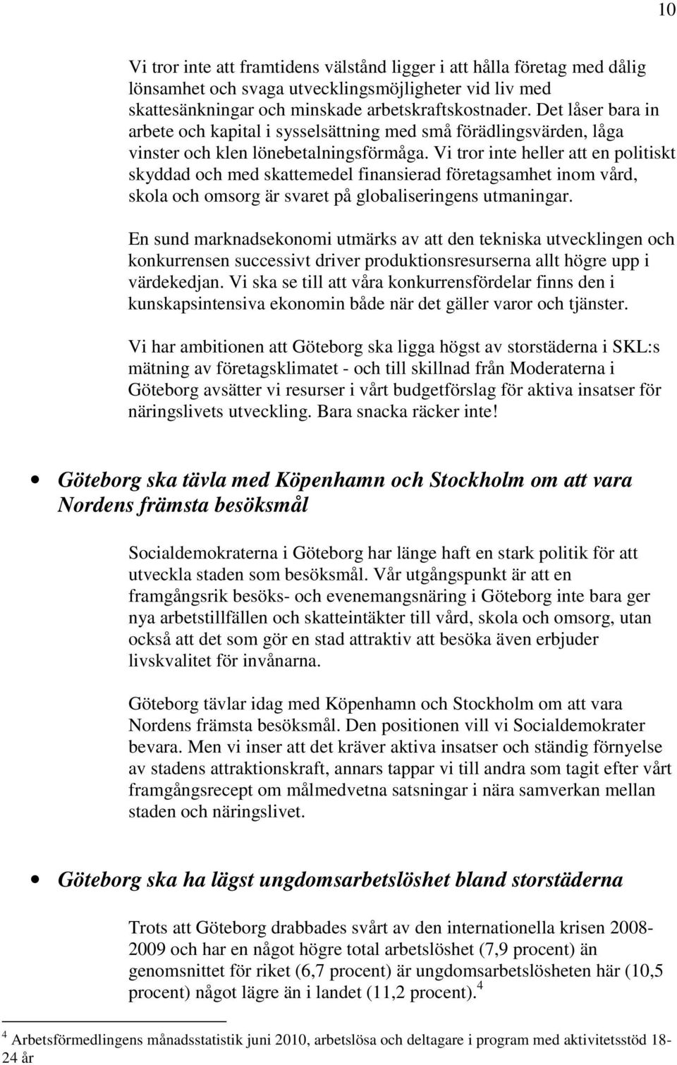 Vi tror inte heller att en politiskt skyddad och med skattemedel finansierad företagsamhet inom vård, skola och omsorg är svaret på globaliseringens utmaningar.