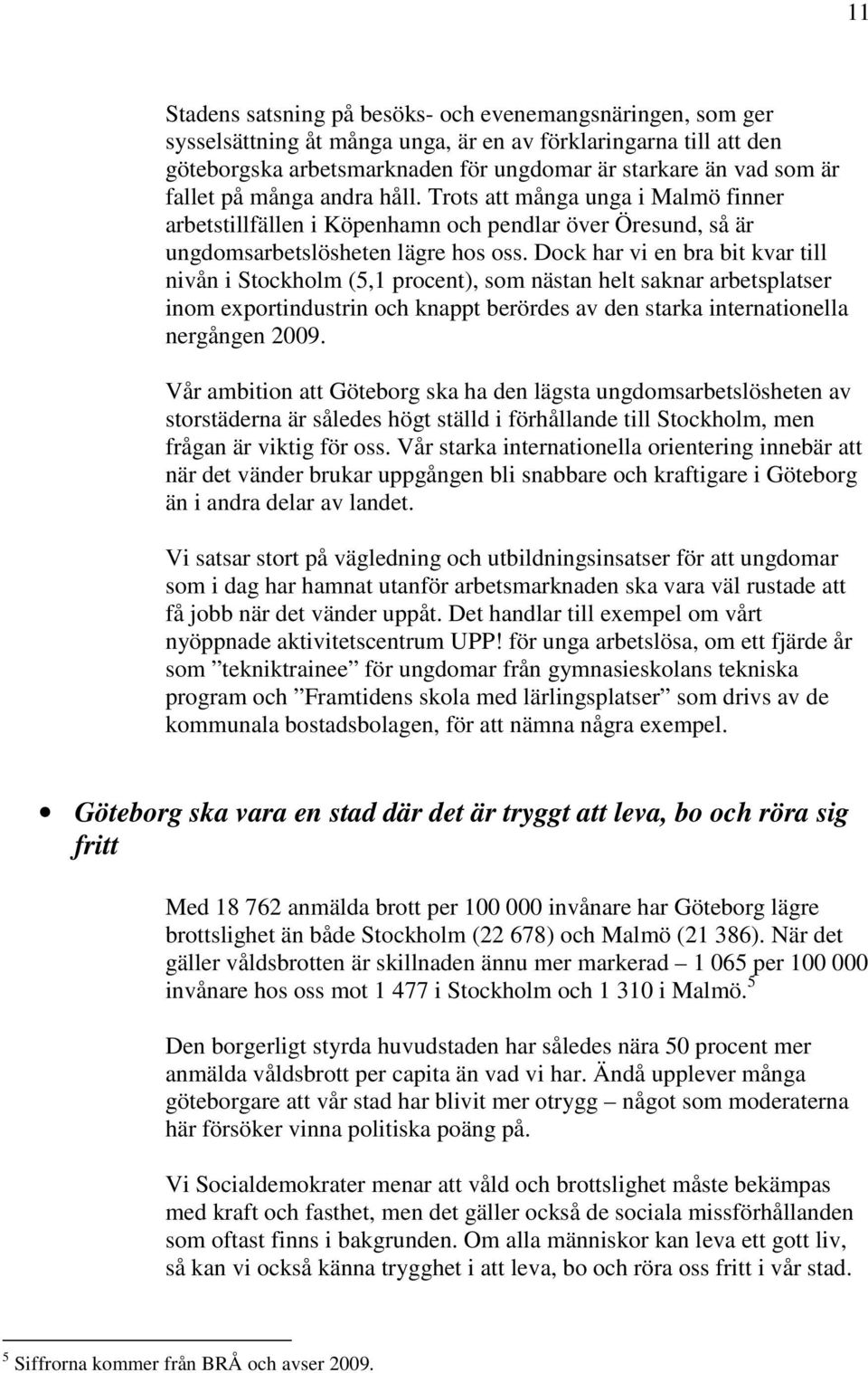 Dock har vi en bra bit kvar till nivån i Stockholm (5,1 procent), som nästan helt saknar arbetsplatser inom exportindustrin och knappt berördes av den starka internationella nergången 2009.