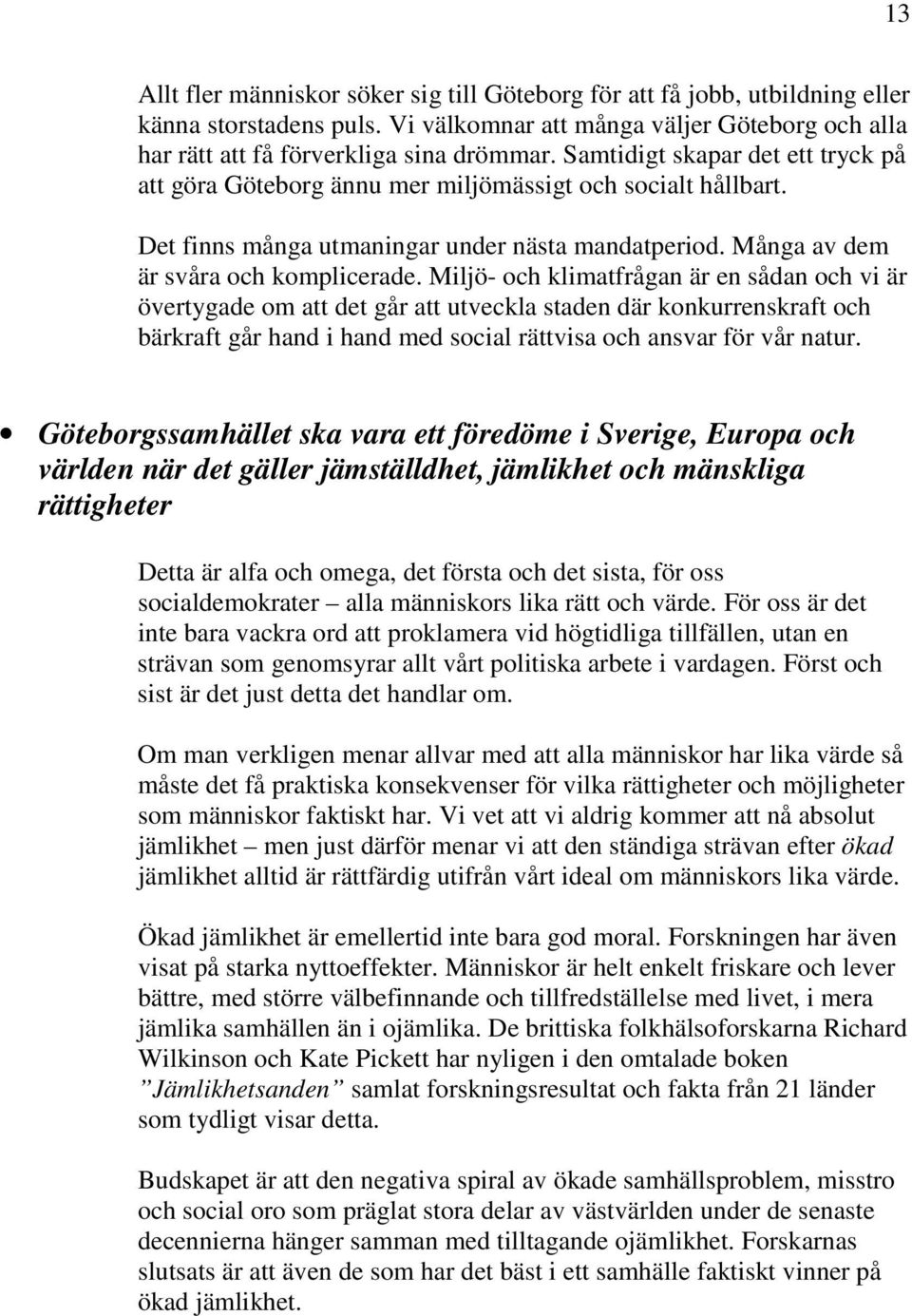 Miljö- och klimatfrågan är en sådan och vi är övertygade om att det går att utveckla staden där konkurrenskraft och bärkraft går hand i hand med social rättvisa och ansvar för vår natur.
