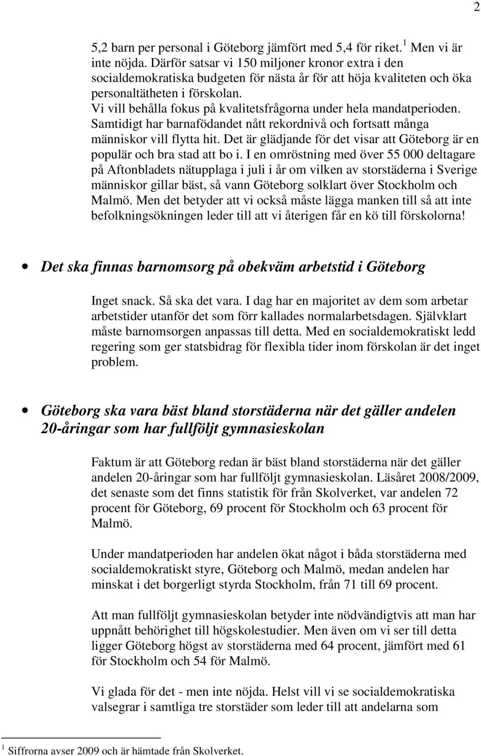 Vi vill behålla fokus på kvalitetsfrågorna under hela mandatperioden. Samtidigt har barnafödandet nått rekordnivå och fortsatt många människor vill flytta hit.