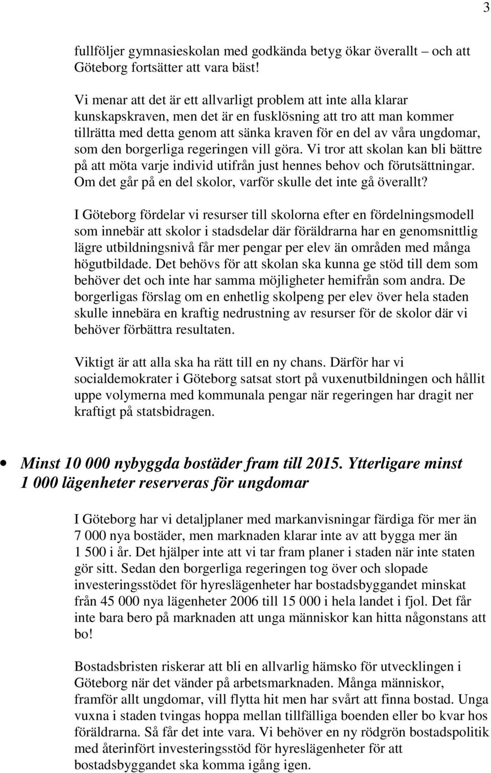 ungdomar, som den borgerliga regeringen vill göra. Vi tror att skolan kan bli bättre på att möta varje individ utifrån just hennes behov och förutsättningar.