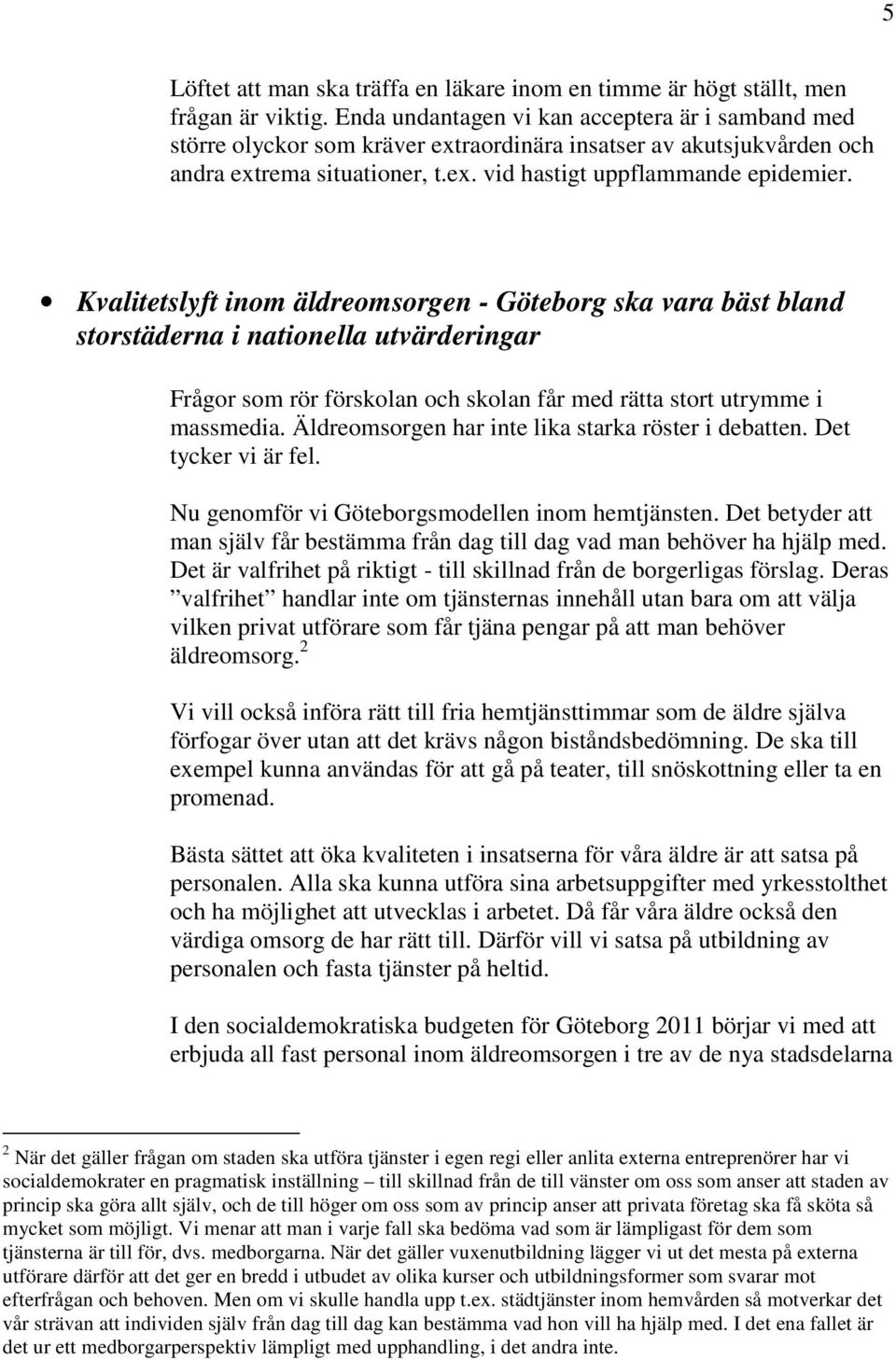 Kvalitetslyft inom äldreomsorgen - Göteborg ska vara bäst bland storstäderna i nationella utvärderingar Frågor som rör förskolan och skolan får med rätta stort utrymme i massmedia.