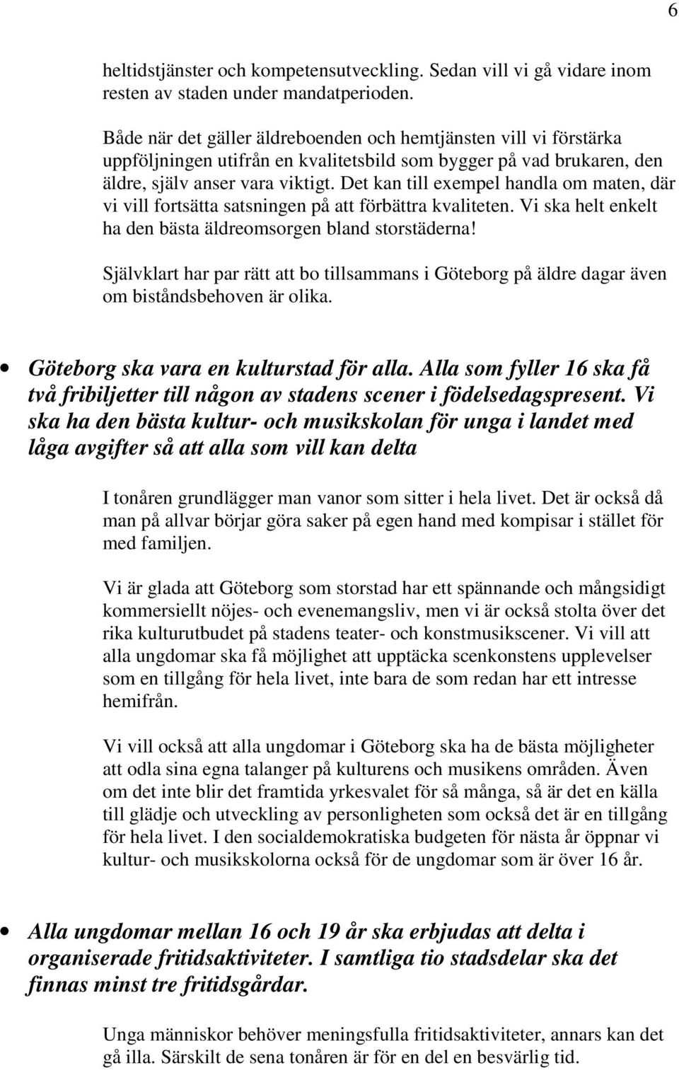 Det kan till exempel handla om maten, där vi vill fortsätta satsningen på att förbättra kvaliteten. Vi ska helt enkelt ha den bästa äldreomsorgen bland storstäderna!