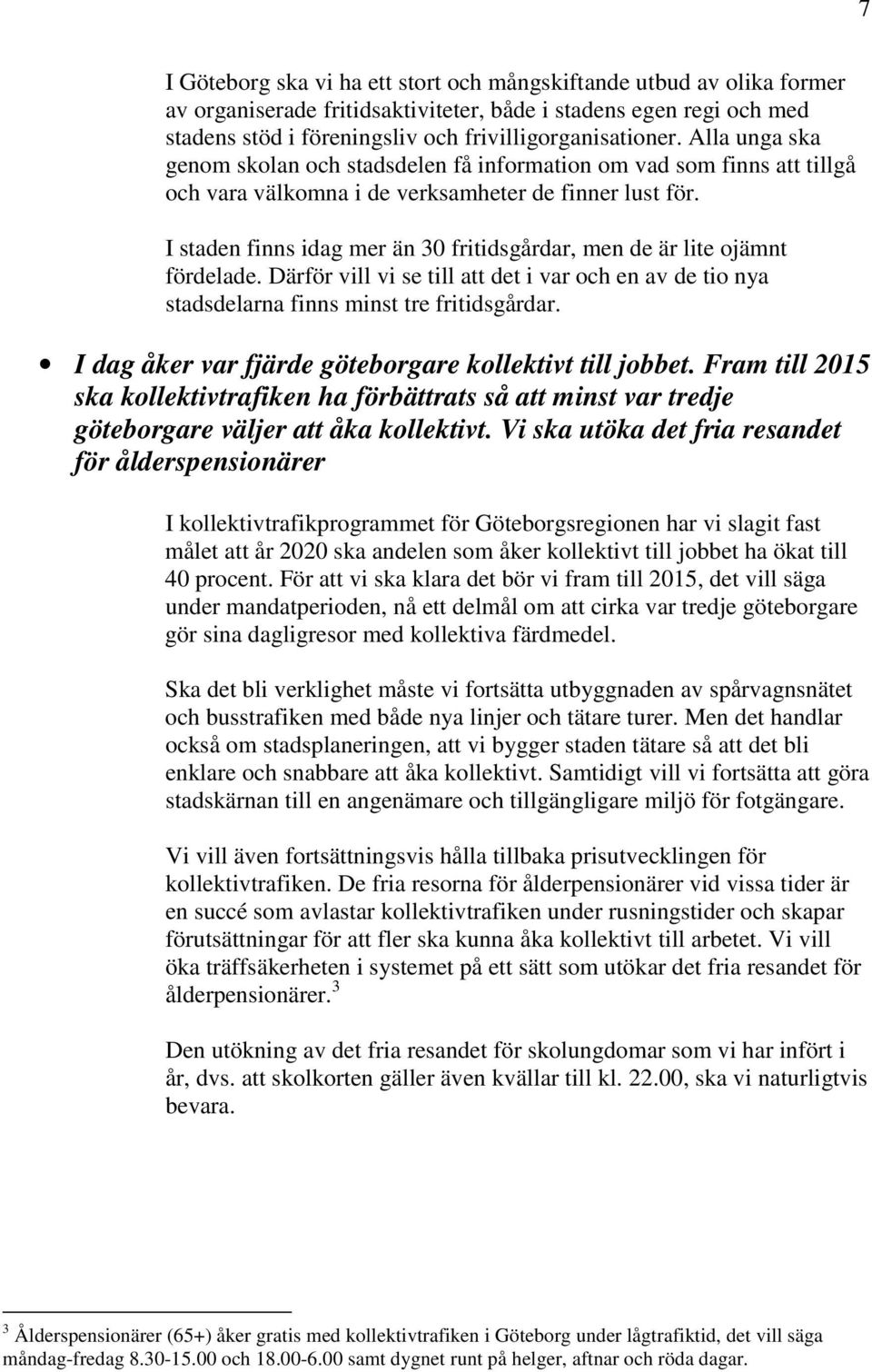 I staden finns idag mer än 30 fritidsgårdar, men de är lite ojämnt fördelade. Därför vill vi se till att det i var och en av de tio nya stadsdelarna finns minst tre fritidsgårdar.