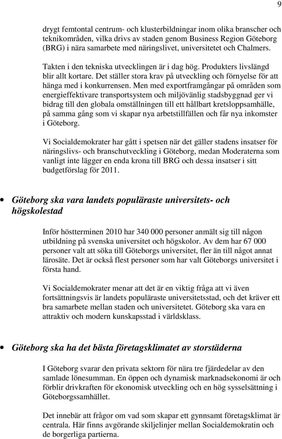 Men med exportframgångar på områden som energieffektivare transportsystem och miljövänlig stadsbyggnad ger vi bidrag till den globala omställningen till ett hållbart kretsloppsamhälle, på samma gång
