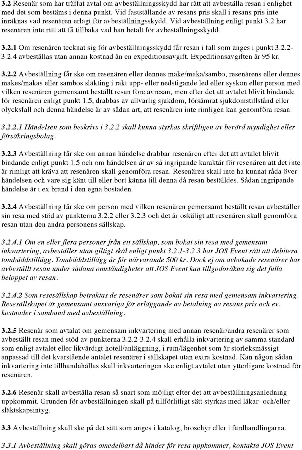 2 har resenären inte rätt att få tillbaka vad han betalt för avbeställningsskydd. 3.2.1 Om resenären tecknat sig för avbeställningsskydd får resan i fall som anges i punkt 3.2.2-3.2.4 avbeställas utan annan kostnad än en expeditionsavgift.