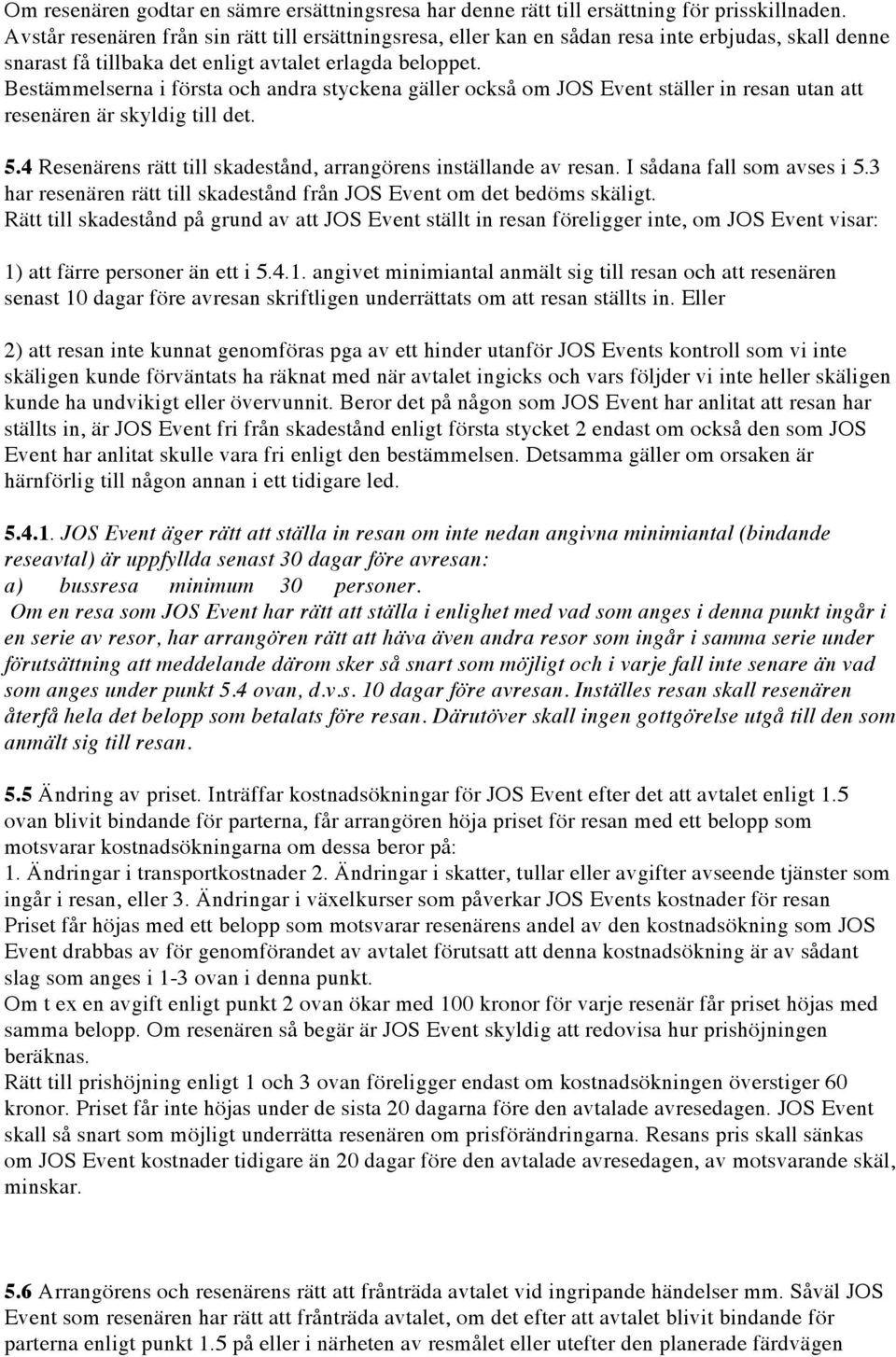 Bestämmelserna i första och andra styckena gäller också om JOS Event ställer in resan utan att resenären är skyldig till det. 5.4 Resenärens rätt till skadestånd, arrangörens inställande av resan.