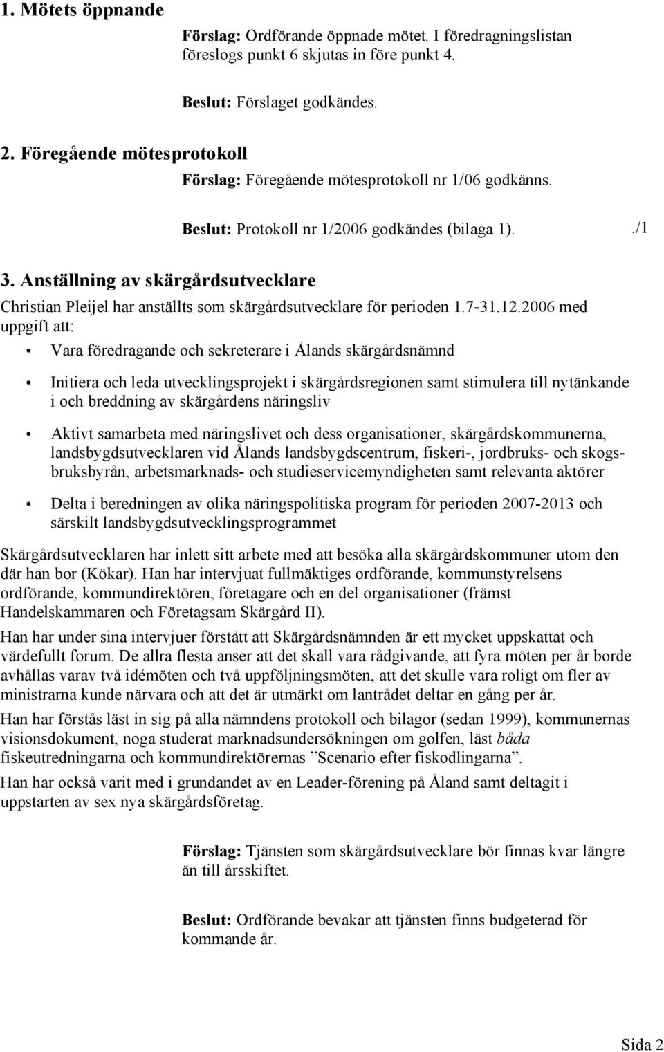 2006 med uppgift att: Vara föredragande och sekreterare i Ålands skärgårdsnämnd Initiera och leda utvecklingsprojekt i skärgårdsregionen samt stimulera till nytänkande i och breddning av skärgårdens