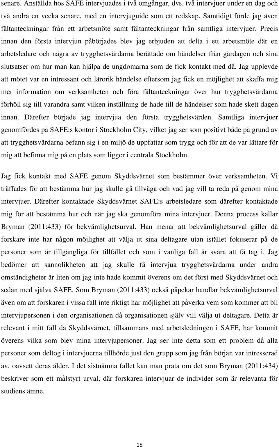 Precis innan den första intervjun påbörjades blev jag erbjuden att delta i ett arbetsmöte där en arbetsledare och några av trygghetsvärdarna berättade om händelser från gårdagen och sina slutsatser