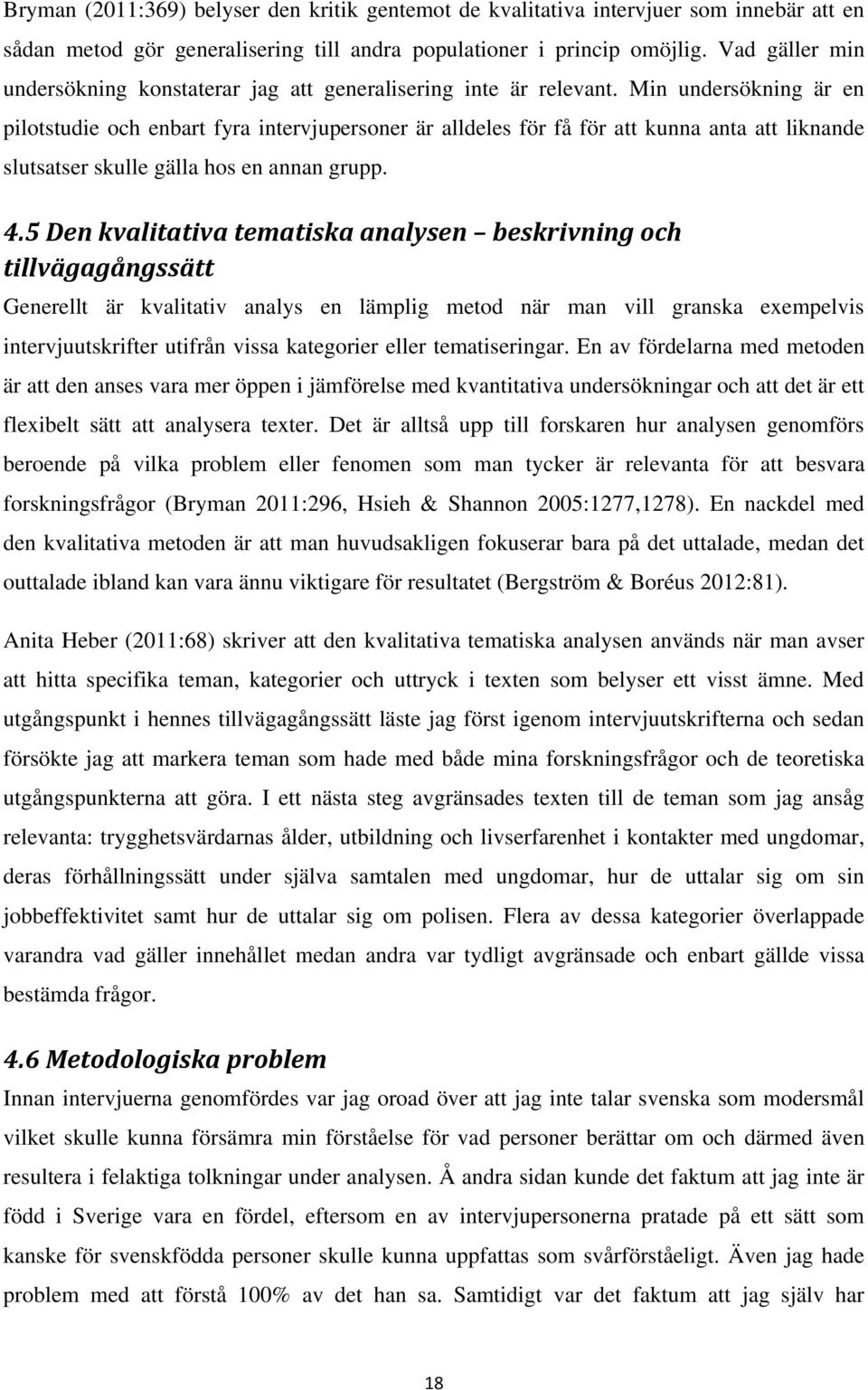 Min undersökning är en pilotstudie och enbart fyra intervjupersoner är alldeles för få för att kunna anta att liknande slutsatser skulle gälla hos en annan grupp. 4.
