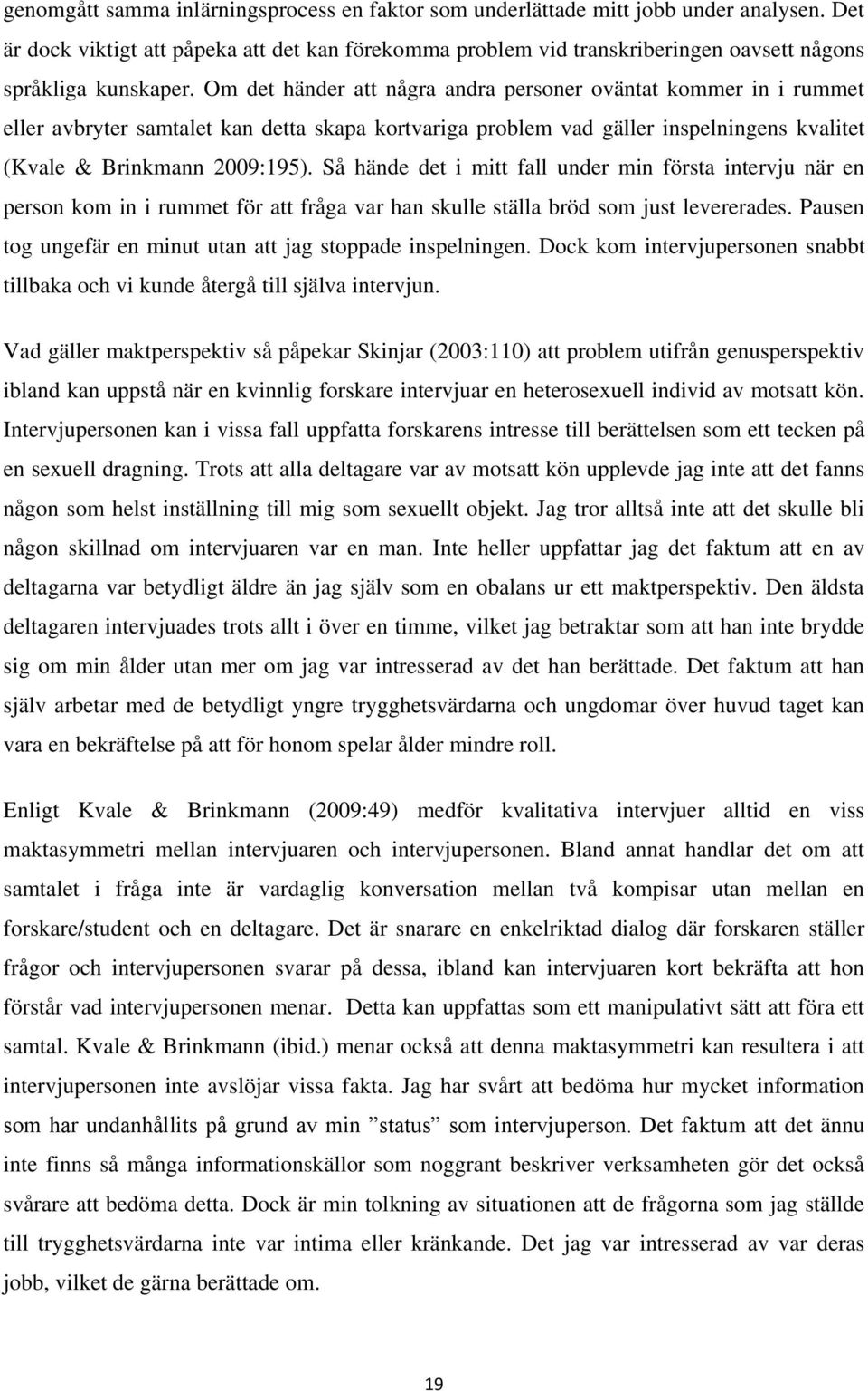 Om det händer att några andra personer oväntat kommer in i rummet eller avbryter samtalet kan detta skapa kortvariga problem vad gäller inspelningens kvalitet (Kvale & Brinkmann 2009:195).