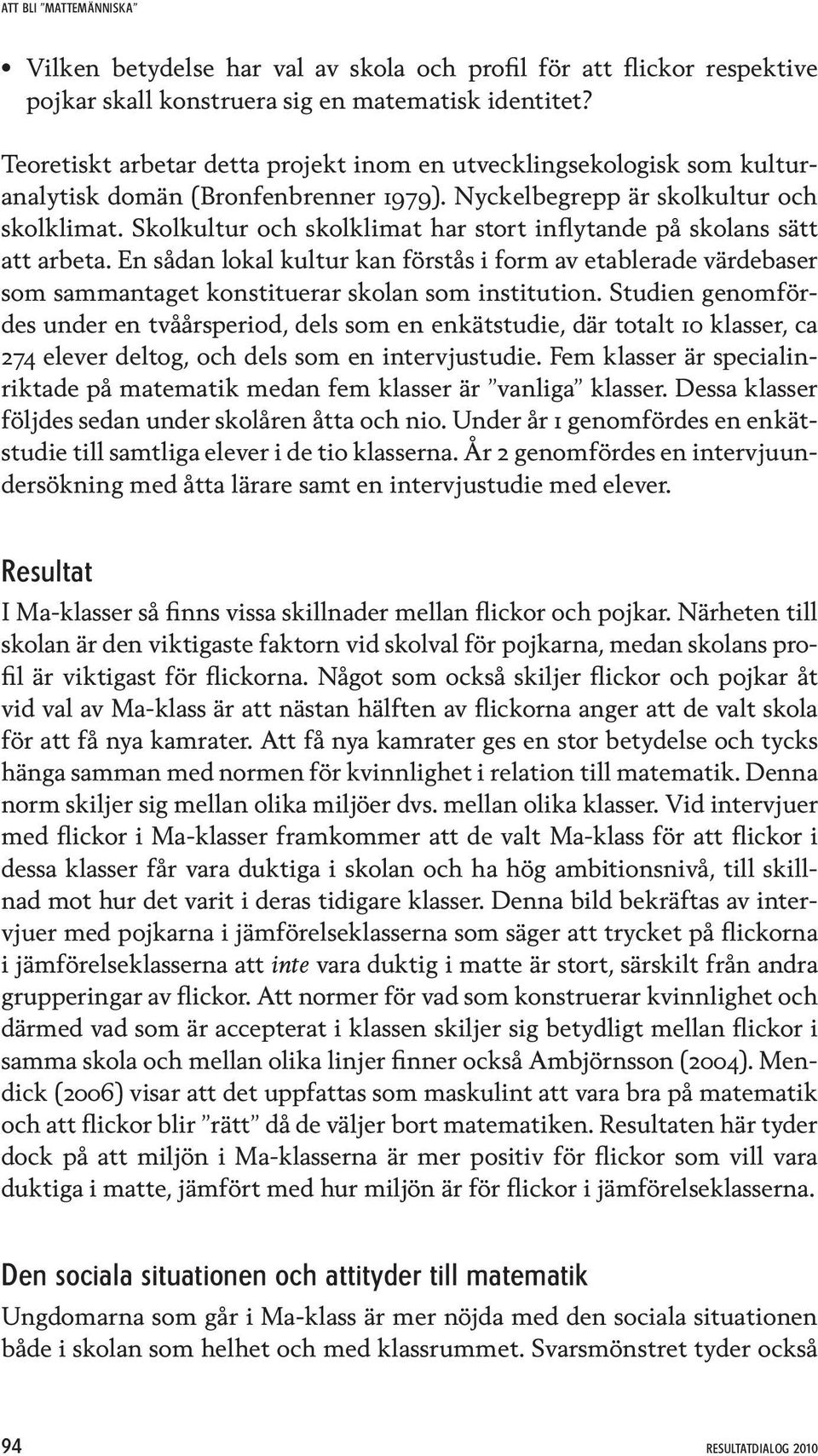 Skolkultur och skolklimat har stort inflytande på skolans sätt att arbeta. En sådan lokal kultur kan förstås i form av etablerade värdebaser som sammantaget konstituerar skolan som institution.