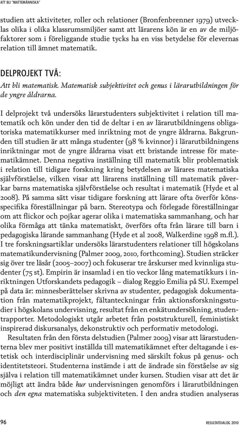 I delprojekt två undersöks lärarstudenters subjektivitet i relation till matematik och kön under den tid de deltar i en av lärarutbildningens obligatoriska matematikkurser med inriktning mot de yngre