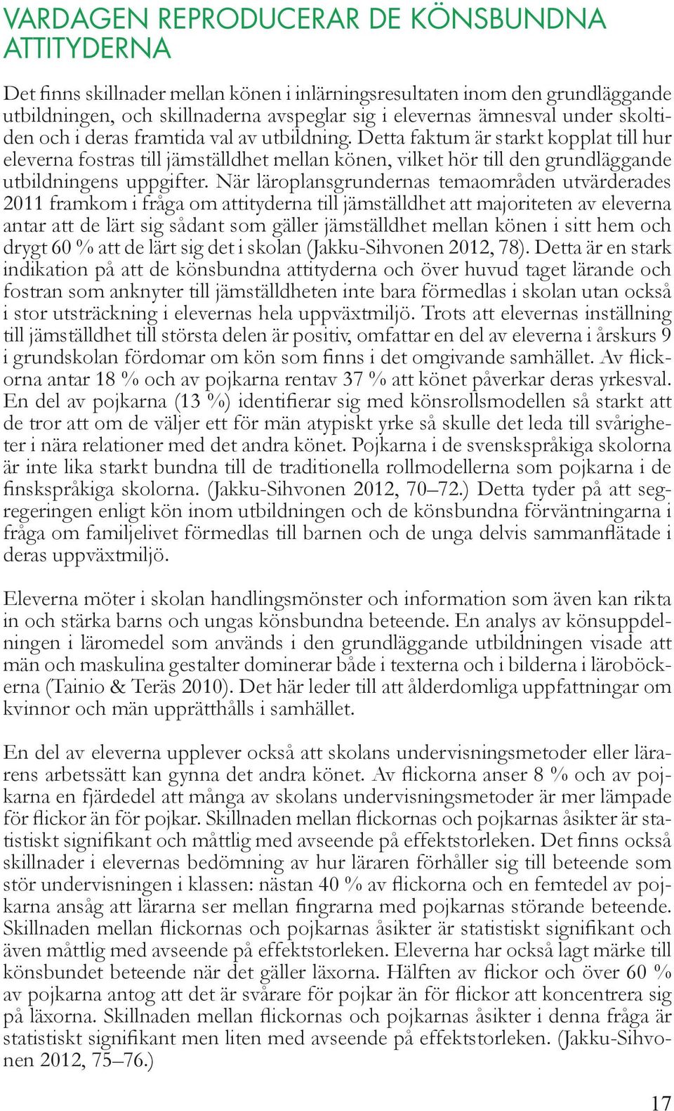 När läroplansgrundernas temaområden utvärderades 2011 framkom i fråga om attityderna till jämställdhet att majoriteten av eleverna antar att de lärt sig sådant som gäller jämställdhet mellan könen i