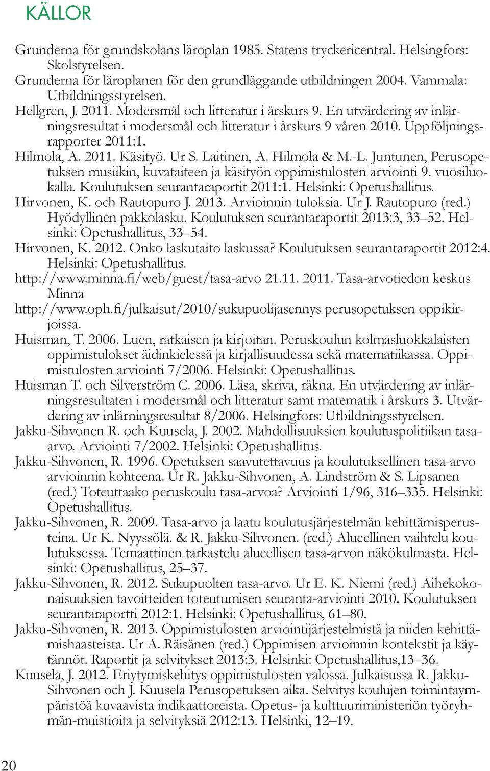 Ur S. Laitinen, A. Hilmola & M.-L. Juntunen, Perusopetuksen musiikin, kuvataiteen ja käsityön oppimistulosten arviointi 9. vuosiluokalla. Koulutuksen seurantaraportit 2011:1. Helsinki: Opetushallitus.