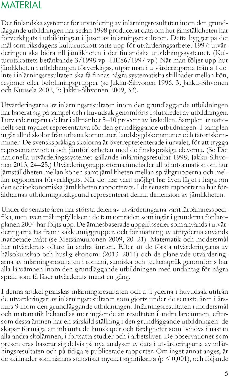 Detta bygger på det mål som riksdagens kulturutskott satte upp för utvärderingsarbetet 1997: utvärderingen ska bidra till jämlikheten i det finländska utbildningssystemet.