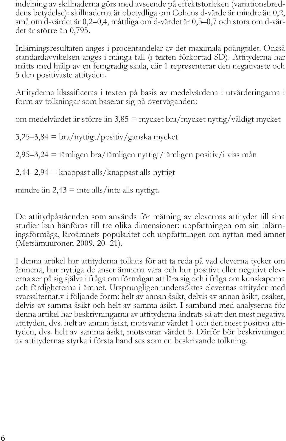 Också standardavvikelsen anges i många fall (i texten förkortad SD). Attityderna har mätts med hjälp av en femgradig skala, där 1 representerar den negativaste och 5 den positivaste attityden.