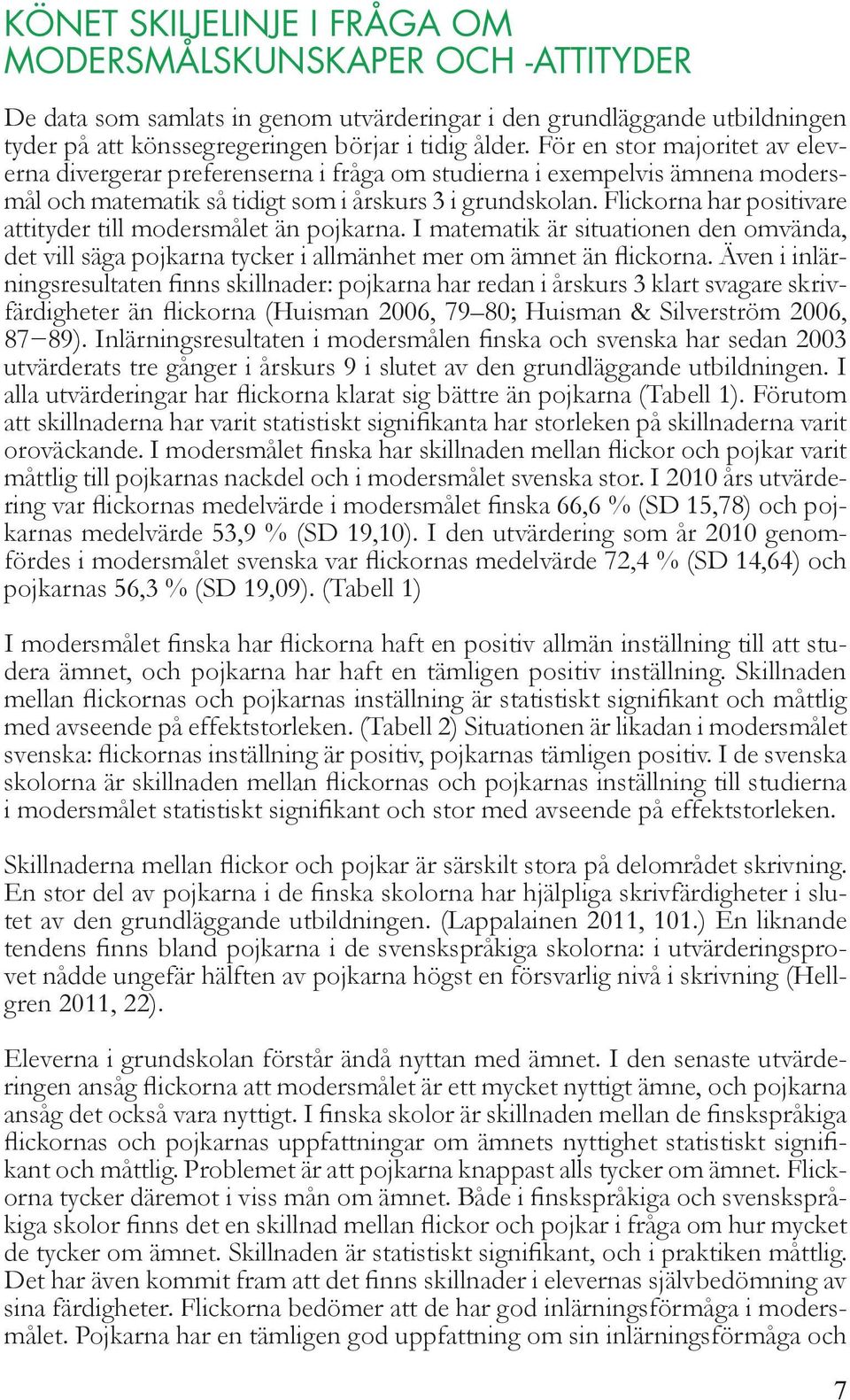 Flickorna har positivare attityder till modersmålet än pojkarna. I matematik är situationen den omvända, det vill säga pojkarna tycker i allmänhet mer om ämnet än flickorna.