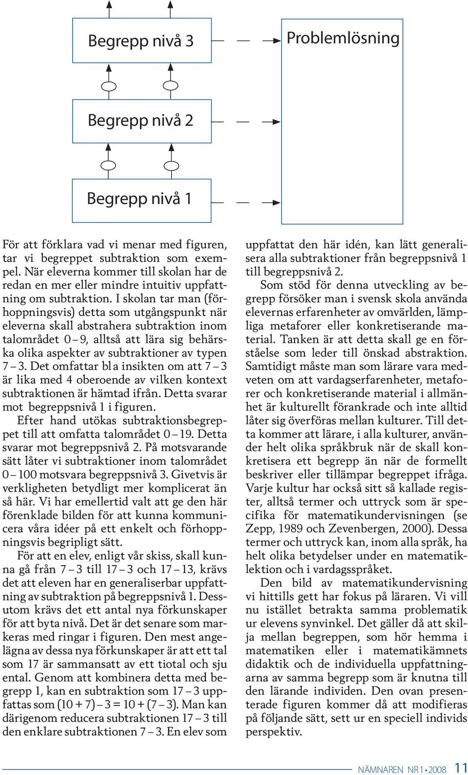 I skolan tar man (förhoppningsvis) detta som utgångspunkt när eleverna skall abstrahera subtraktion inom talområdet 0 9, alltså att lära sig behärska olika aspekter av subtraktioner av typen 7 3.