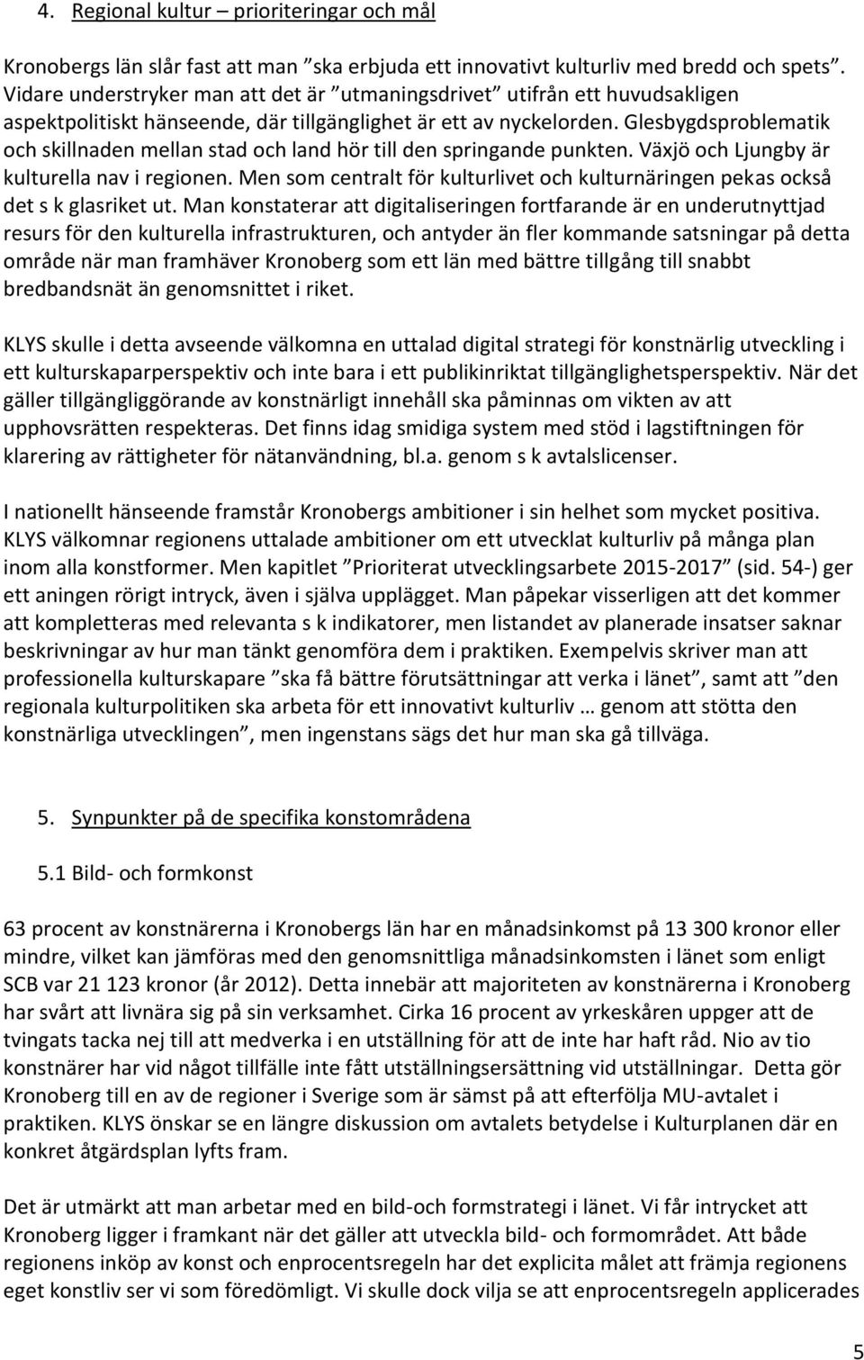 Glesbygdsproblematik och skillnaden mellan stad och land hör till den springande punkten. Växjö och Ljungby är kulturella nav i regionen.