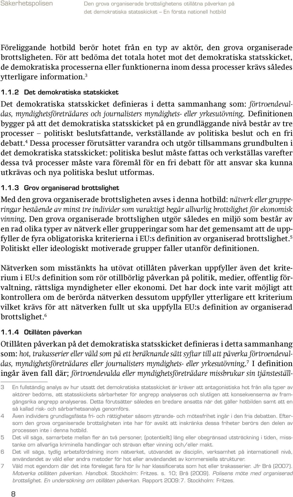 1.2 Det demokratiska statskicket Det demokratiska statsskicket definieras i detta sammanhang som: förtroendevaldas, myndighetsföreträdares och journalisters myndighets- eller yrkesutövning.