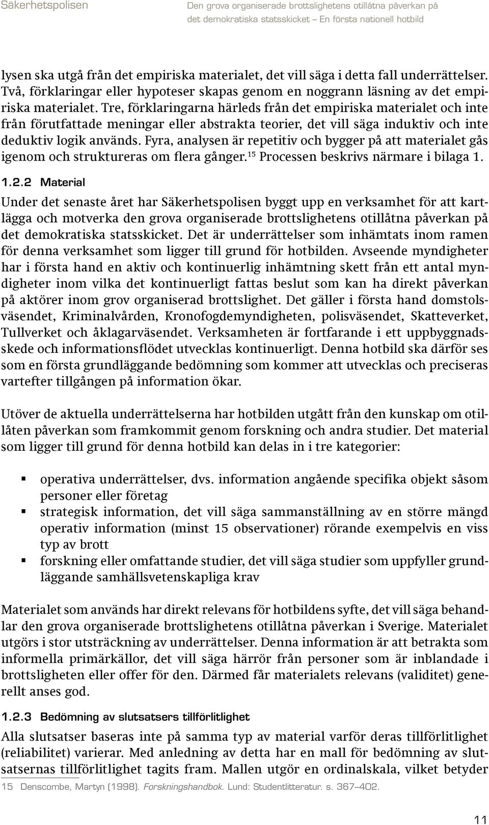 Fyra, analysen är repetitiv och bygger på att materialet gås igenom och struktureras om flera gånger. 15 Processen beskrivs närmare i bilaga 1. 1.2.