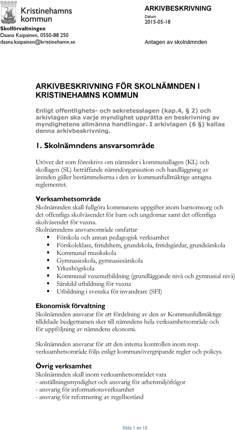 4, 2) och arkivlagen ska varje myndighet upprätta en beskrivning av myndighetens allmänna handlingar. I arkivlagen (6 ) kallas denna arkivbeskrivning. 1.