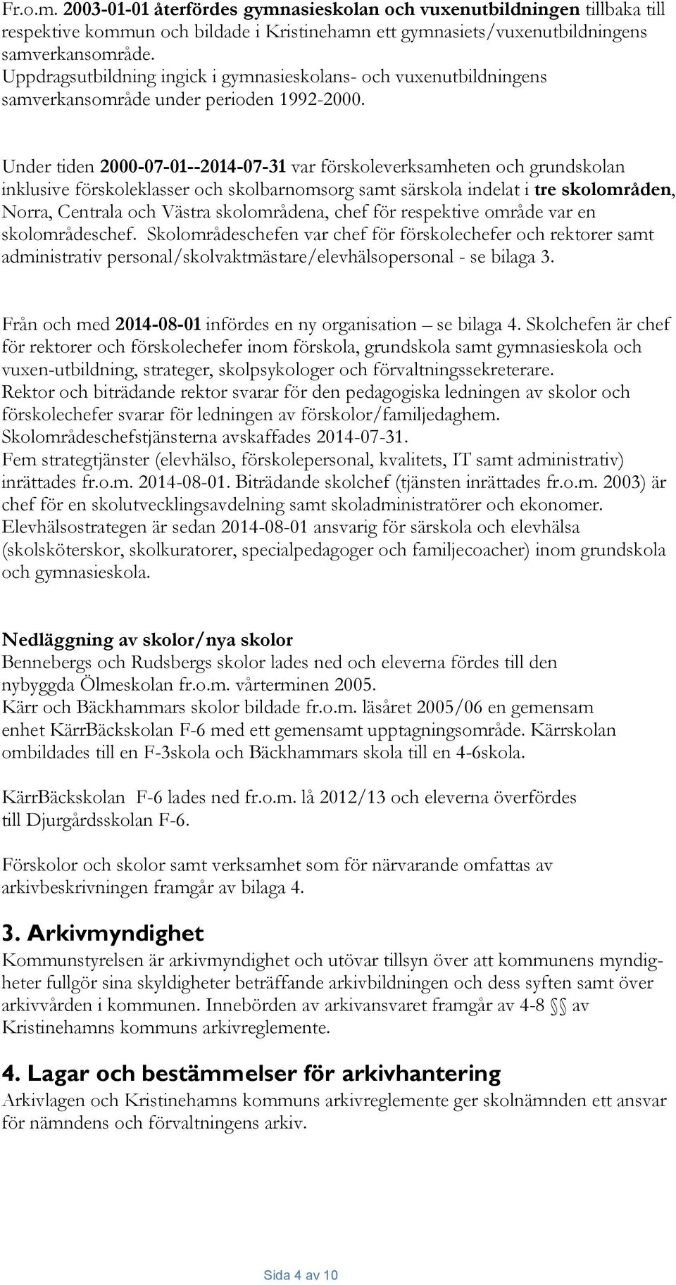 Under tiden 2000-07-01--2014-07-31 var förskoleverksamheten och grundskolan inklusive förskoleklasser och skolbarnomsorg samt särskola indelat i tre skolområden, Norra, Centrala och Västra