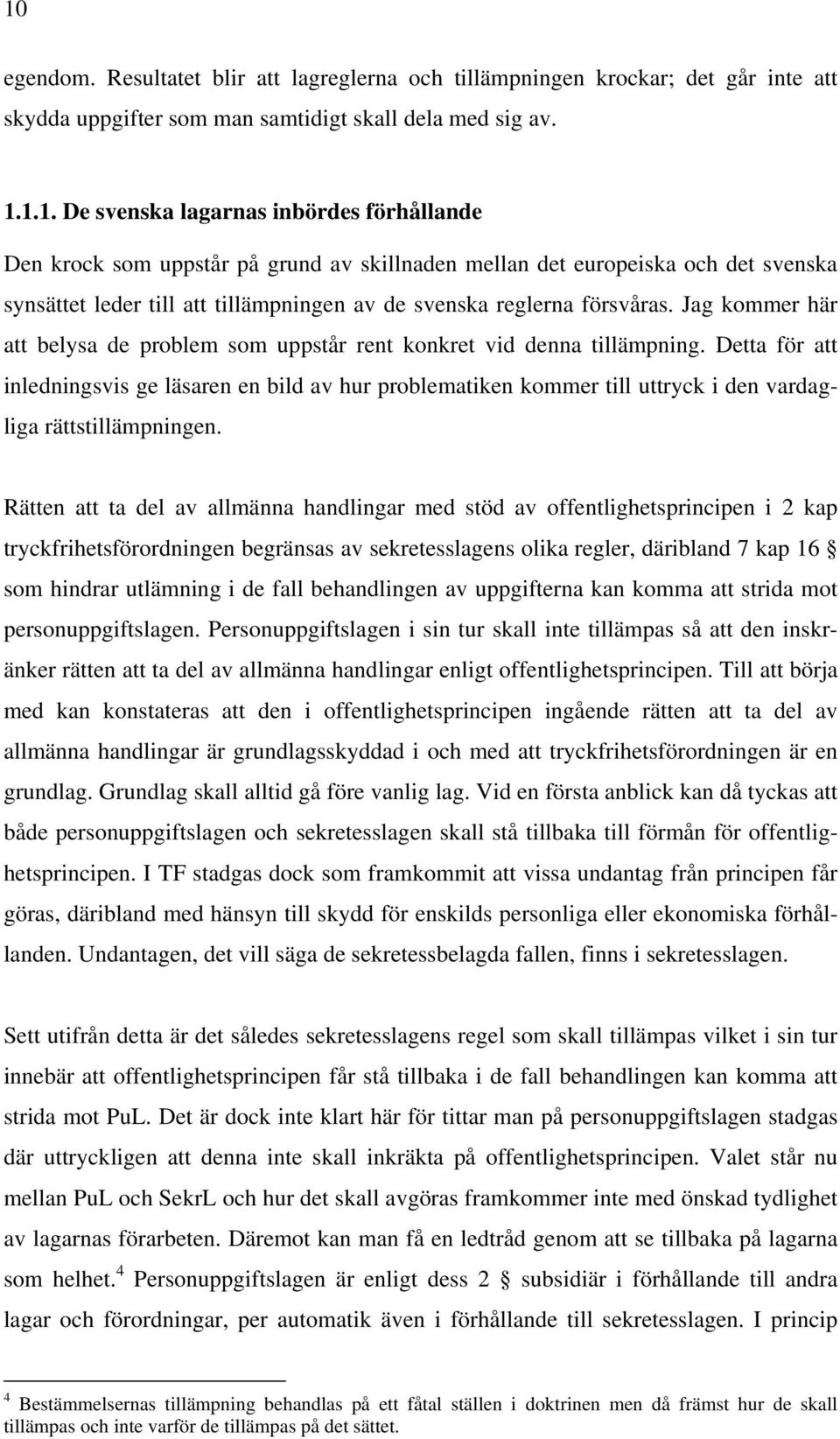 Detta för att inledningsvis ge läsaren en bild av hur problematiken kommer till uttryck i den vardagliga rättstillämpningen.