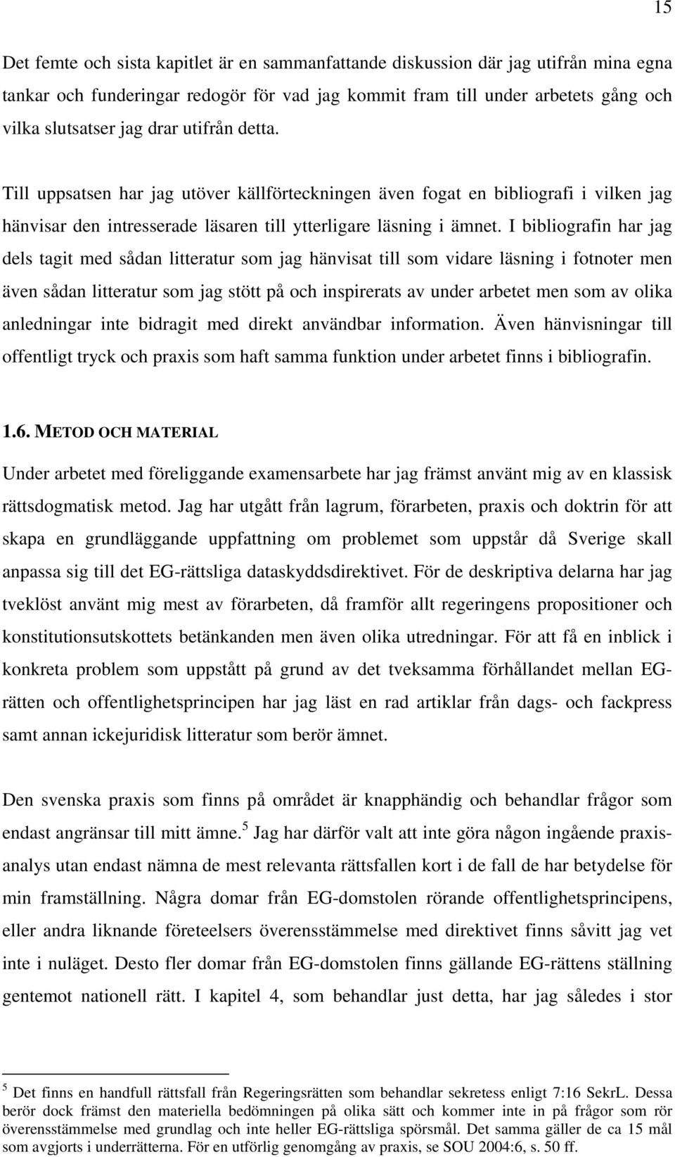 I bibliografin har jag dels tagit med sådan litteratur som jag hänvisat till som vidare läsning i fotnoter men även sådan litteratur som jag stött på och inspirerats av under arbetet men som av olika