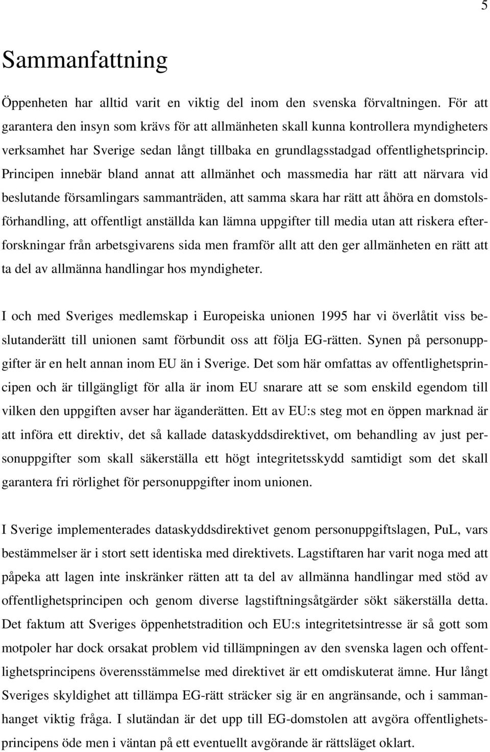 Principen innebär bland annat att allmänhet och massmedia har rätt att närvara vid beslutande församlingars sammanträden, att samma skara har rätt att åhöra en domstolsförhandling, att offentligt