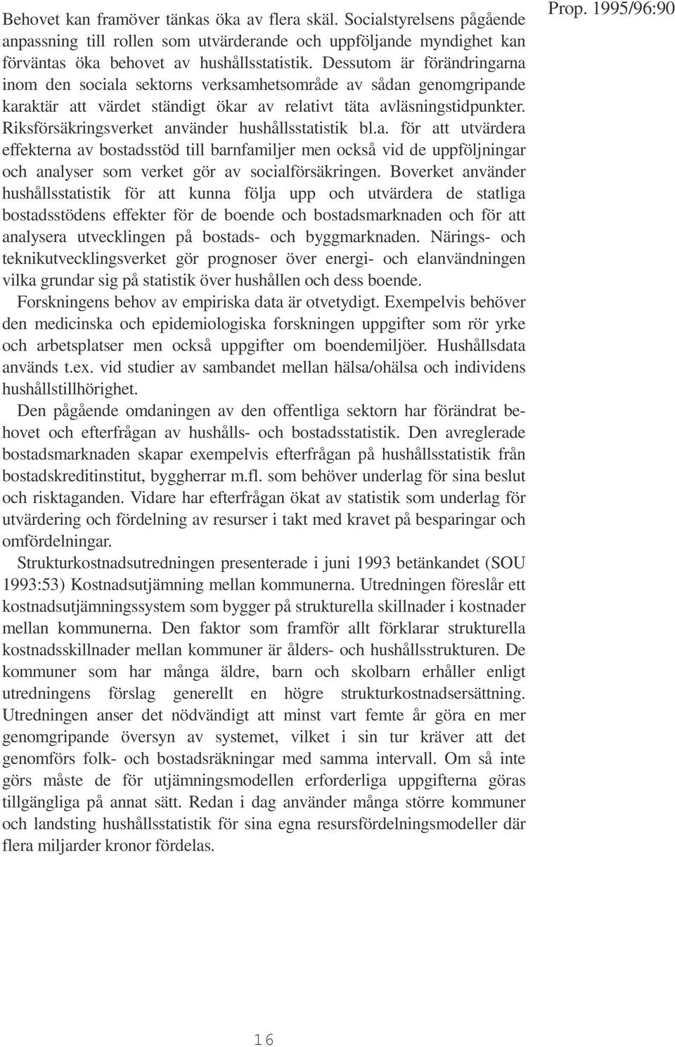 Riksförsäkringsverket använder hushållsstatistik bl.a. för att utvärdera effekterna av bostadsstöd till barnfamiljer men också vid de uppföljningar och analyser som verket gör av socialförsäkringen.