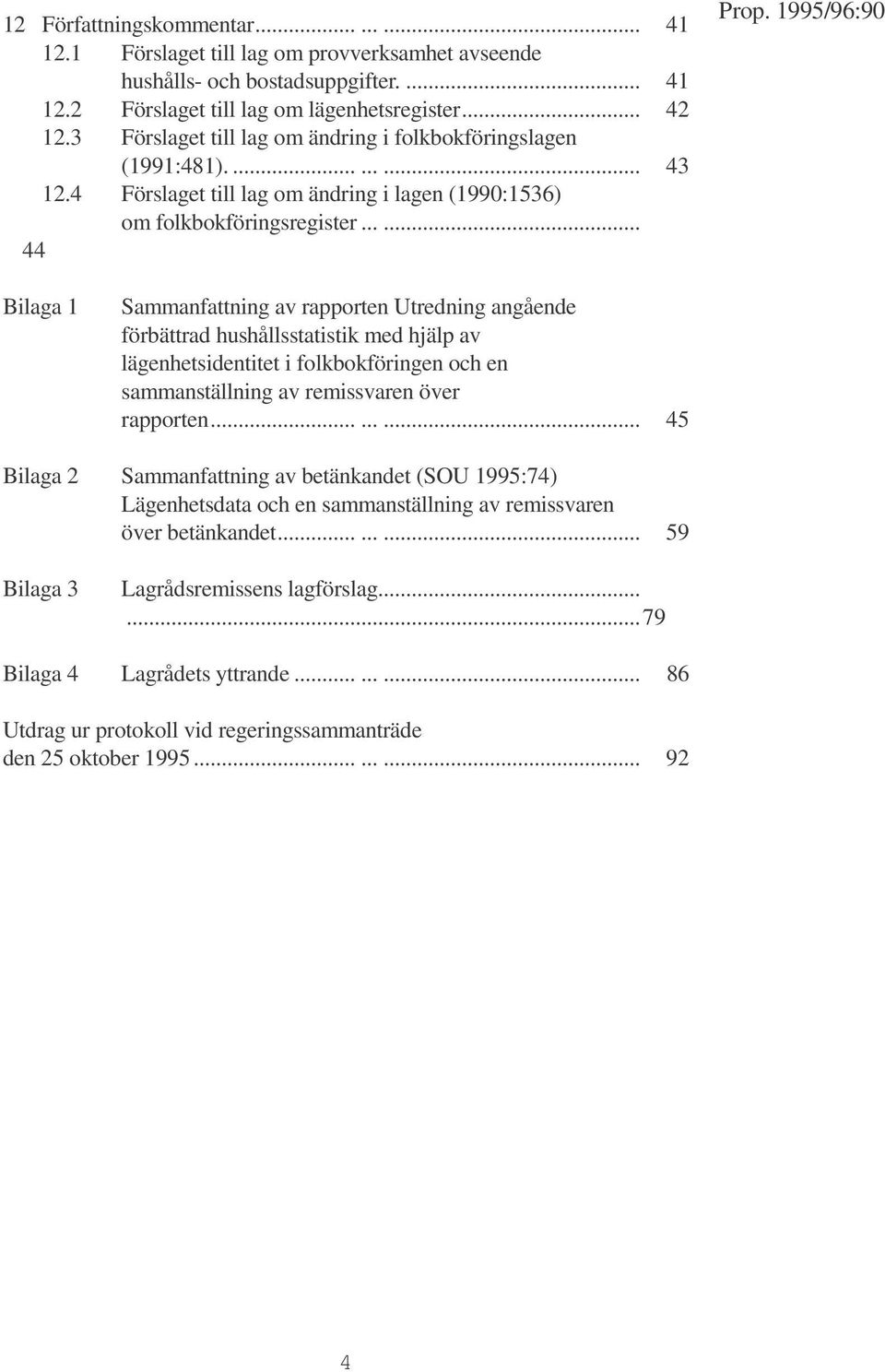 ..... 44 Bilaga 1 Sammanfattning av rapporten Utredning angående förbättrad hushållsstatistik med hjälp av lägenhetsidentitet i folkbokföringen och en sammanställning av remissvaren över rapporten.