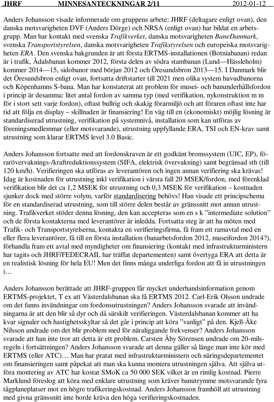 Den svenska bakgrunden är att första ERTMS-installationen (Botniabanan) redan är i trafik, Ådalsbanan kommer 2012, första delen av södra stambanan (Lund Hässleholm) kommer 2014 15, sidobanor med