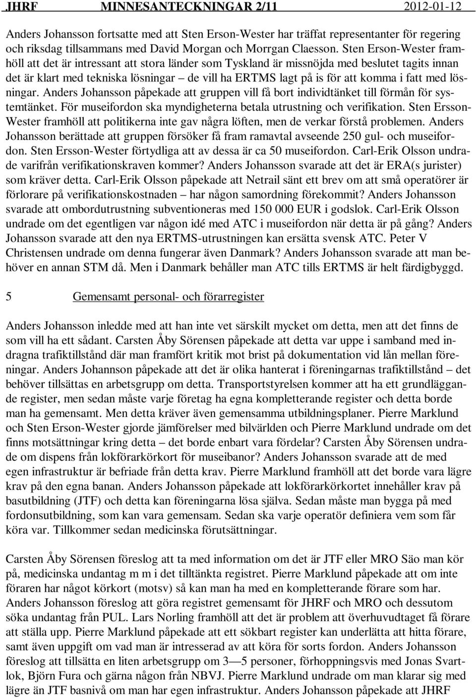 fatt med lösningar. Anders Johansson påpekade att gruppen vill få bort individtänket till förmån för systemtänket. För museifordon ska myndigheterna betala utrustning och verifikation.