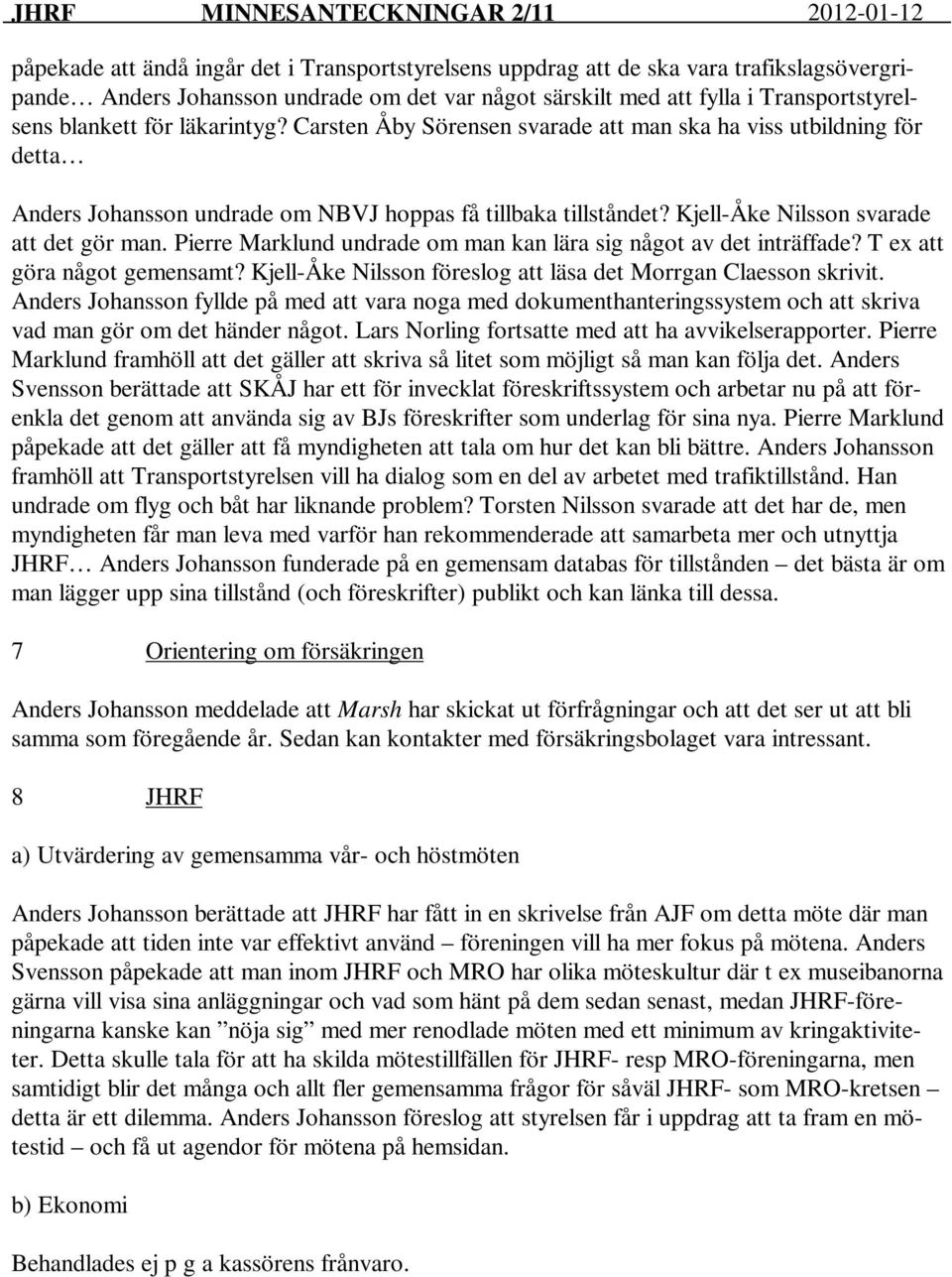 Pierre Marklund undrade om man kan lära sig något av det inträffade? T ex att göra något gemensamt? Kjell-Åke Nilsson föreslog att läsa det Morrgan Claesson skrivit.