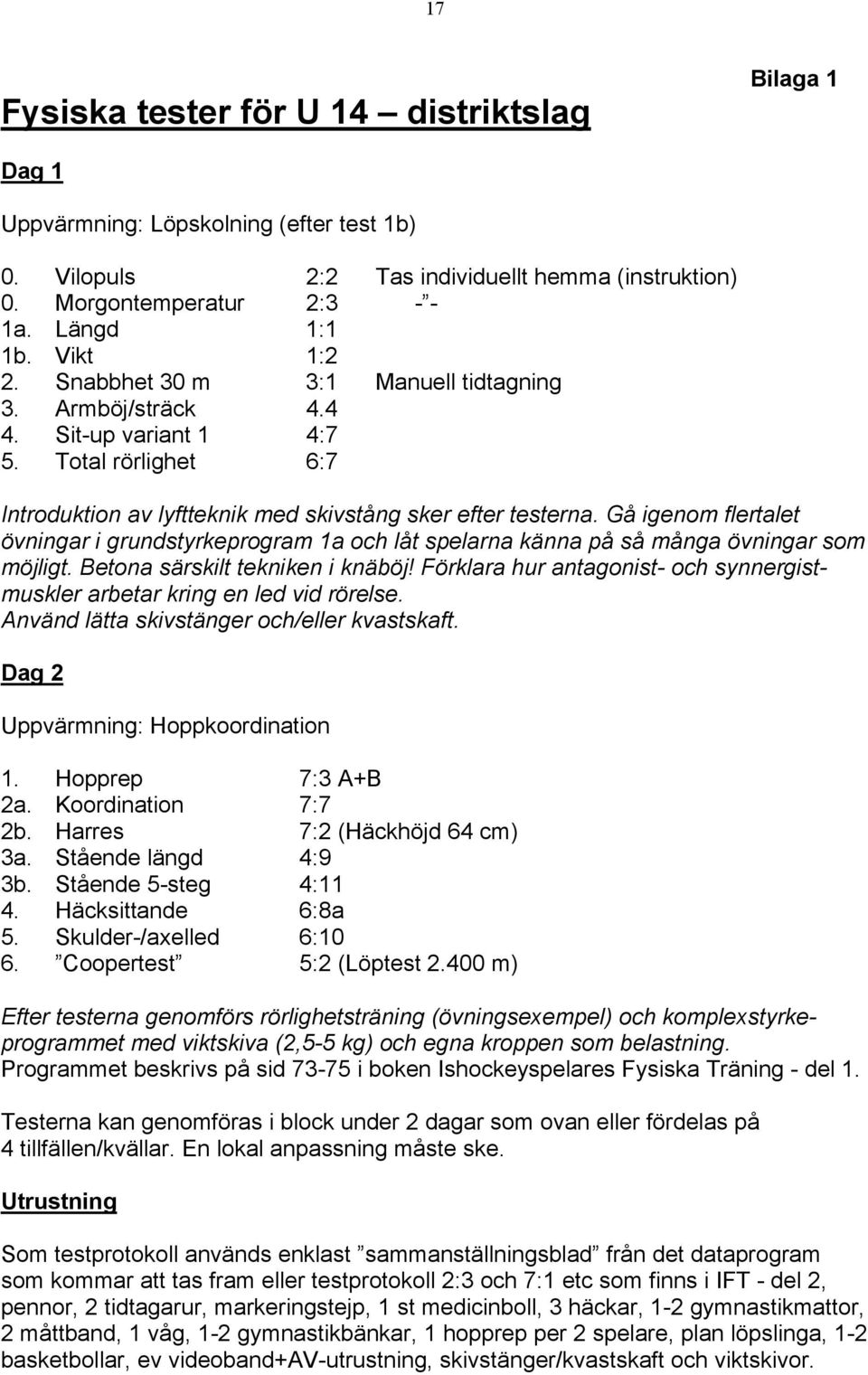 Gå igenom flertalet övningar i grundstyrkeprogram 1a och låt spelarna känna på så många övningar som möjligt. Betona särskilt tekniken i knäböj!