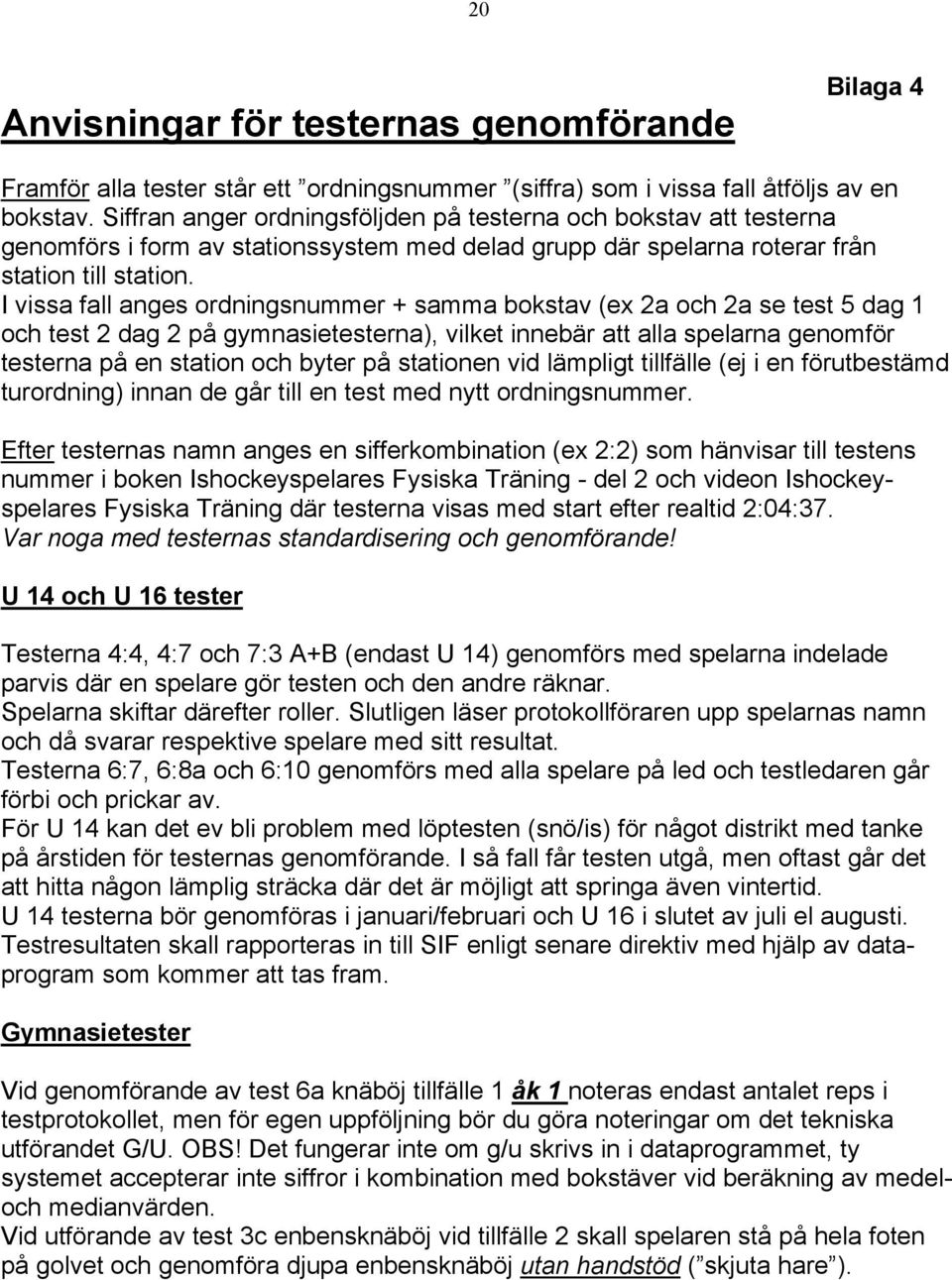 I vissa fall anges ordningsnummer + samma bokstav (ex 2a och 2a se test 5 dag 1 och test 2 dag 2 på gymnasietesterna), vilket innebär att alla spelarna genomför testerna på en station och byter på