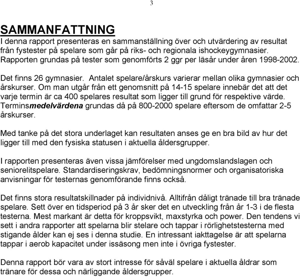 Om man utgår från ett genomsnitt på 14-15 spelare innebär det att det varje termin är ca 400 spelares resultat som ligger till grund för respektive värde.