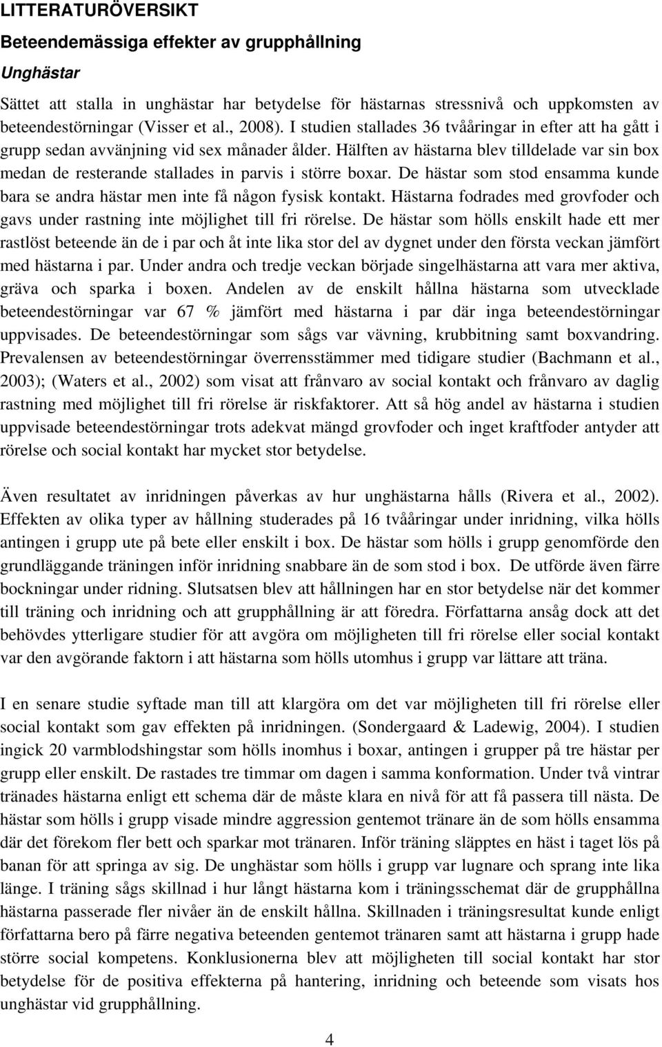 Hälften av hästarna blev tilldelade var sin box medan de resterande stallades in parvis i större boxar. De hästar som stod ensamma kunde bara se andra hästar men inte få någon fysisk kontakt.