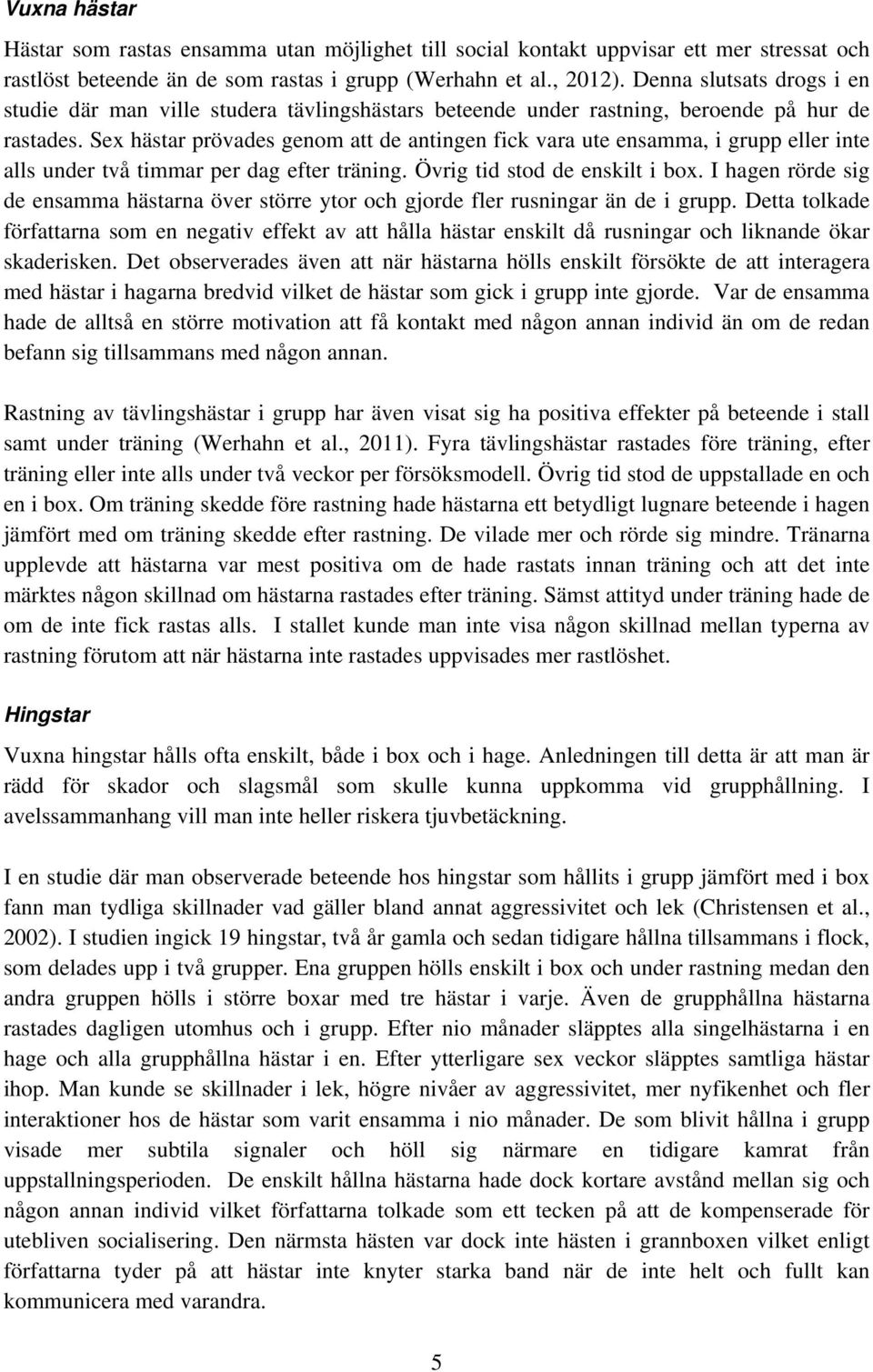 Sex hästar prövades genom att de antingen fick vara ute ensamma, i grupp eller inte alls under två timmar per dag efter träning. Övrig tid stod de enskilt i box.