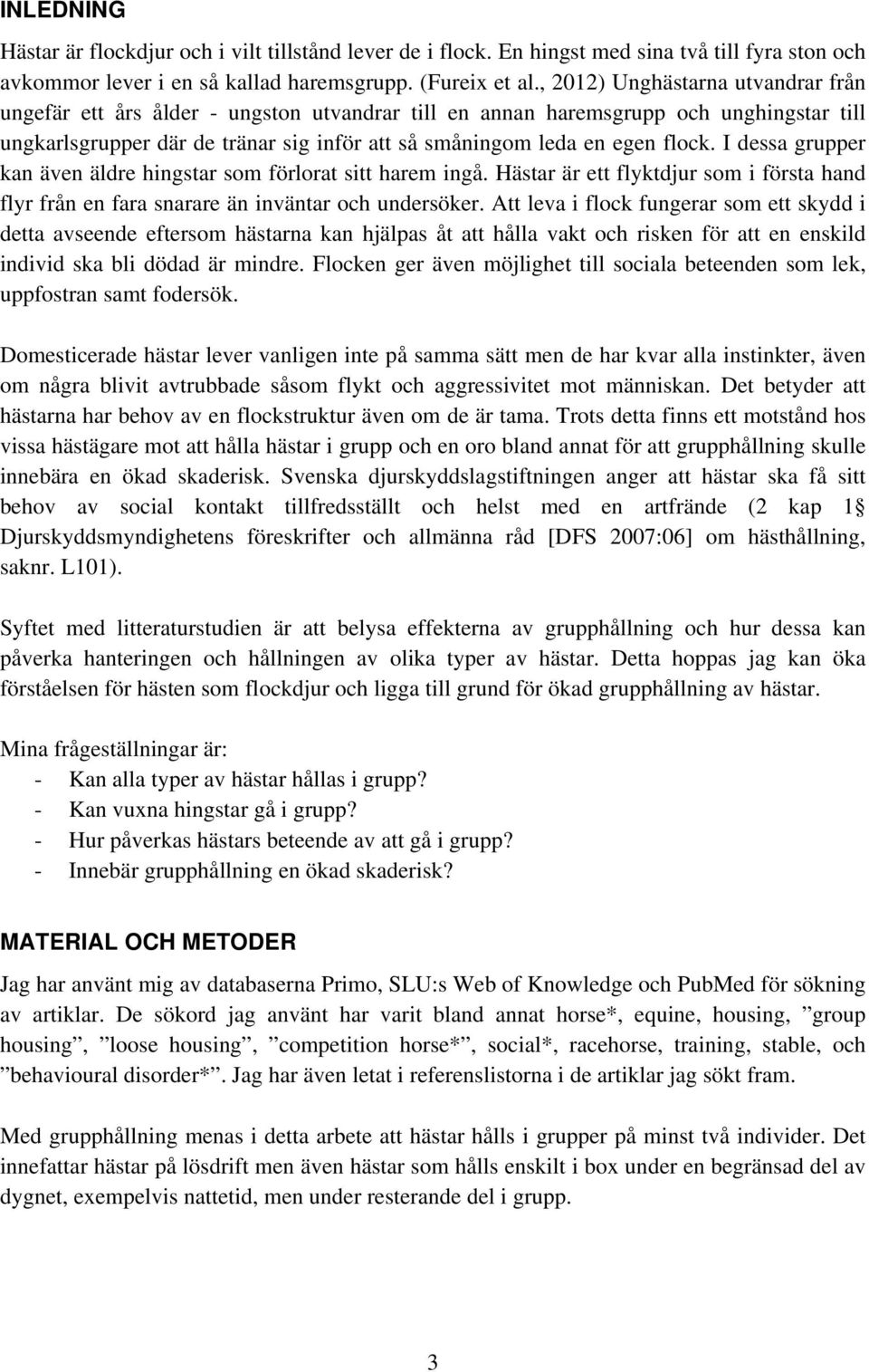 I dessa grupper kan även äldre hingstar som förlorat sitt harem ingå. Hästar är ett flyktdjur som i första hand flyr från en fara snarare än inväntar och undersöker.