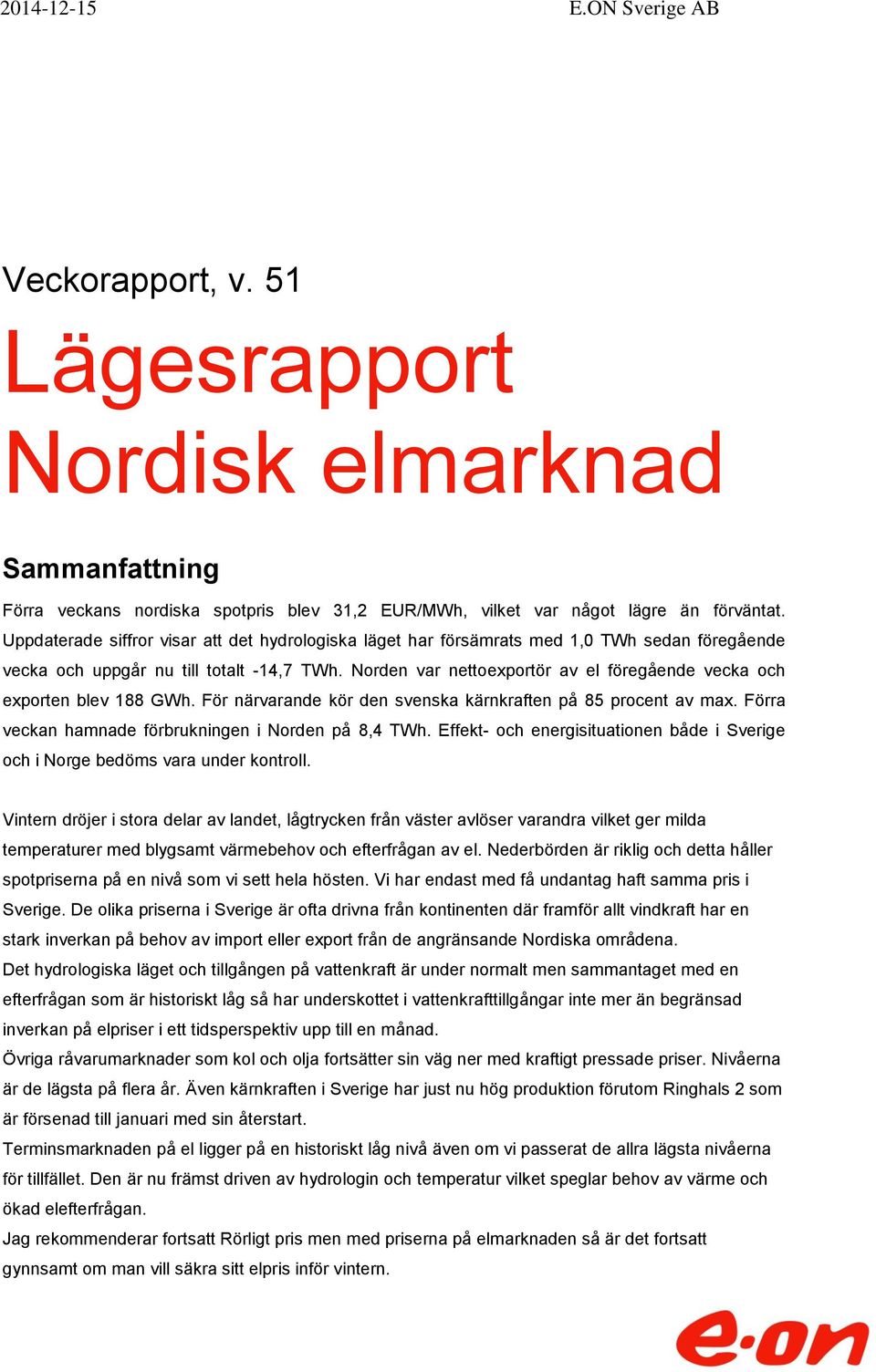 Norden var nettoexportör av el föregående vecka och exporten blev 188 GWh. För närvarande kör den svenska kärnkraften på 85 procent av max. Förra veckan hamnade förbrukningen i Norden på 8,4 TWh.