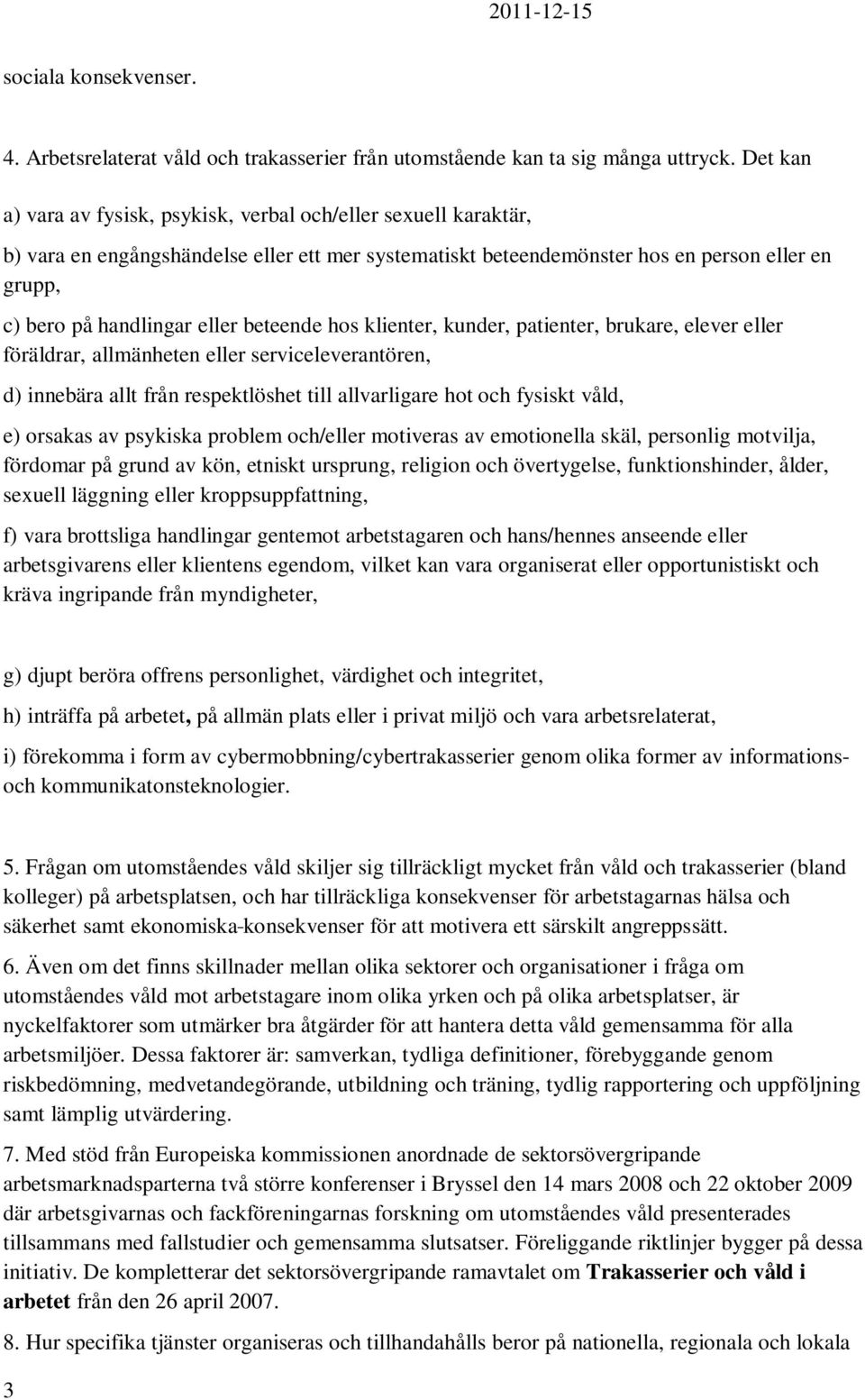 beteende hos klienter, kunder, patienter, brukare, elever eller föräldrar, allmänheten eller serviceleverantören, d) innebära allt från respektlöshet till allvarligare hot och fysiskt våld, e)