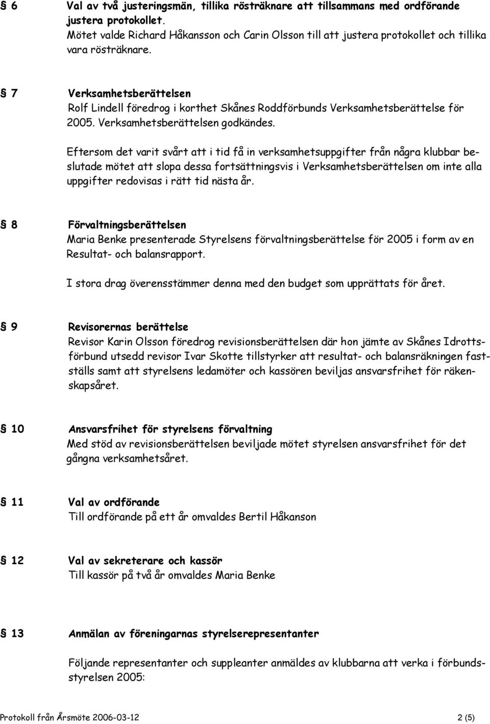 7 Verksamhetsberättelsen Rolf Lindell föredrog i korthet Skånes Roddförbunds Verksamhetsberättelse för 2005. Verksamhetsberättelsen godkändes.